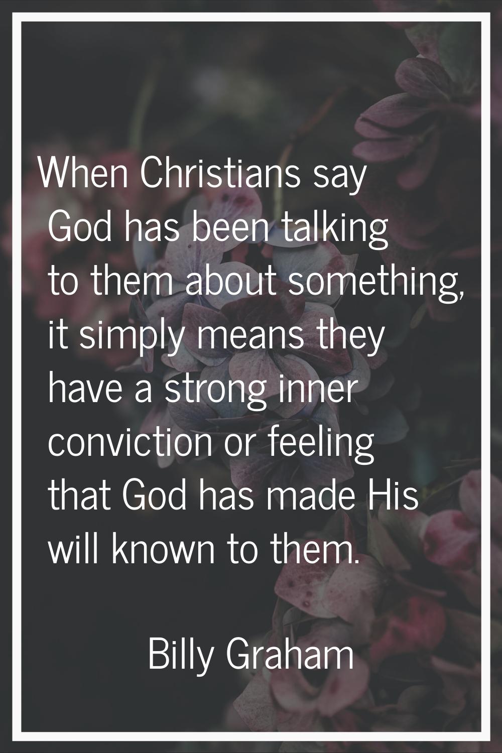 When Christians say God has been talking to them about something, it simply means they have a stron