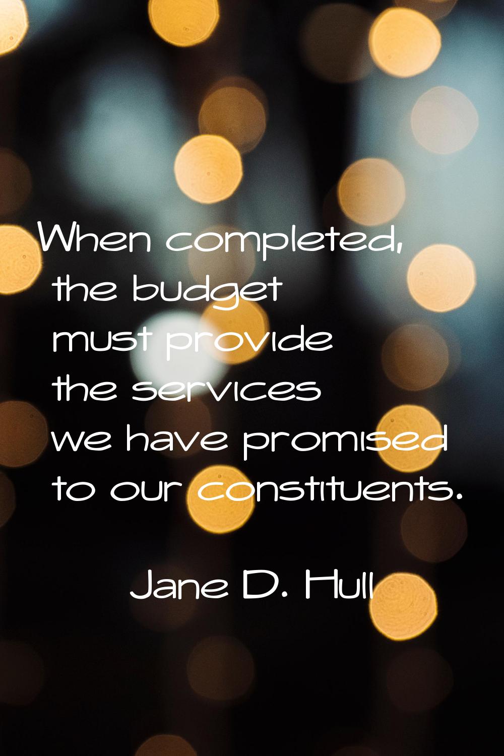 When completed, the budget must provide the services we have promised to our constituents.