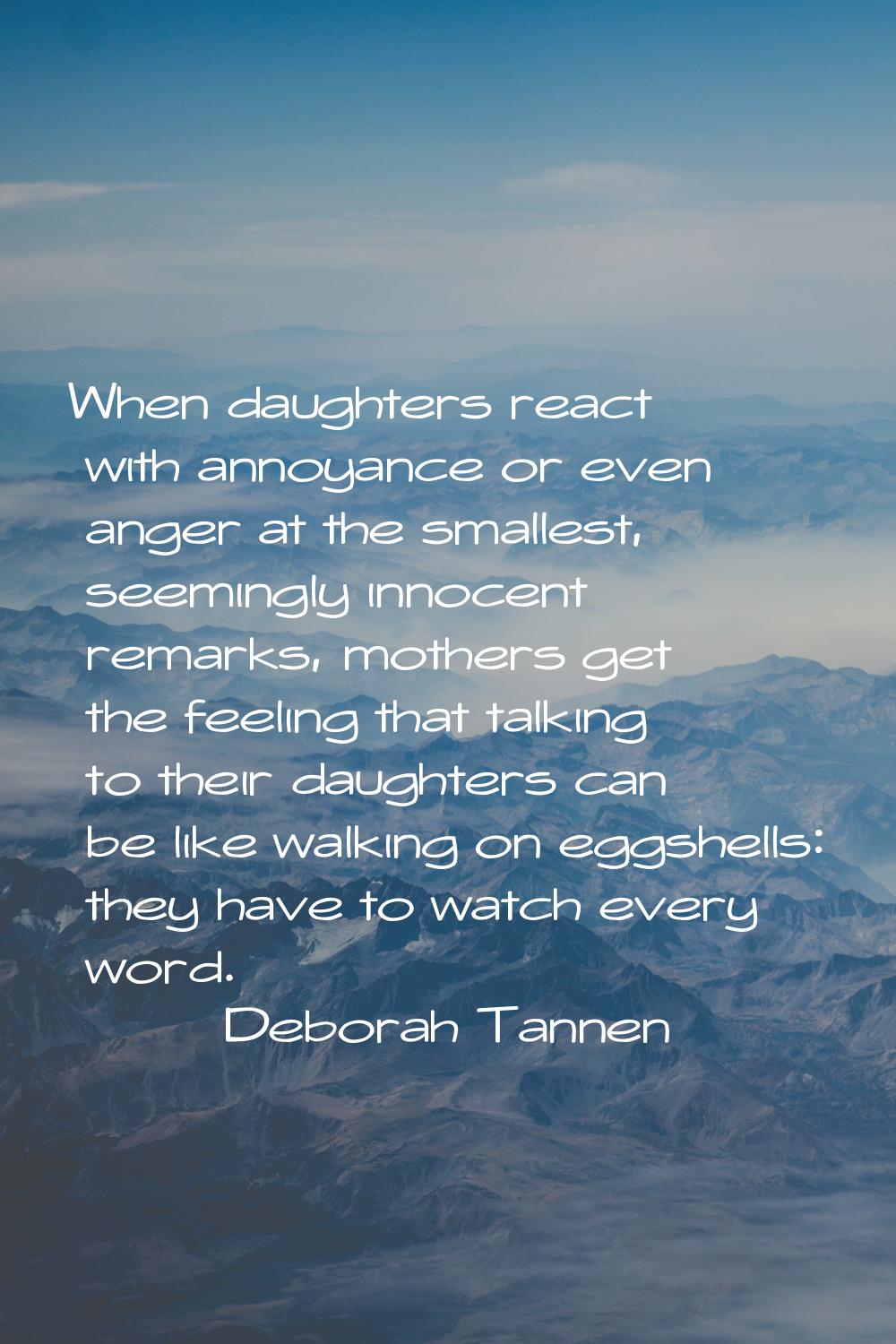 When daughters react with annoyance or even anger at the smallest, seemingly innocent remarks, moth