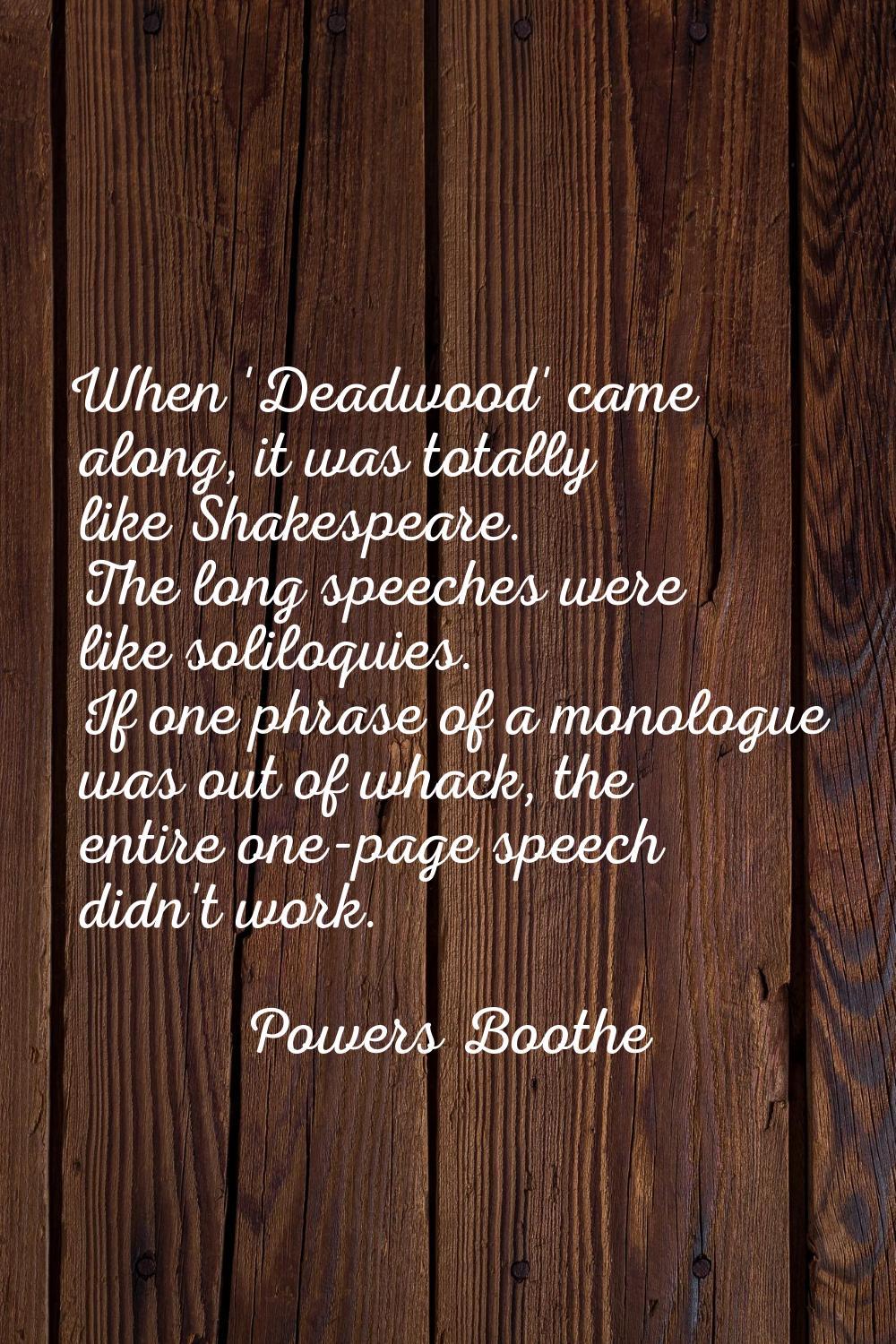 When 'Deadwood' came along, it was totally like Shakespeare. The long speeches were like soliloquie