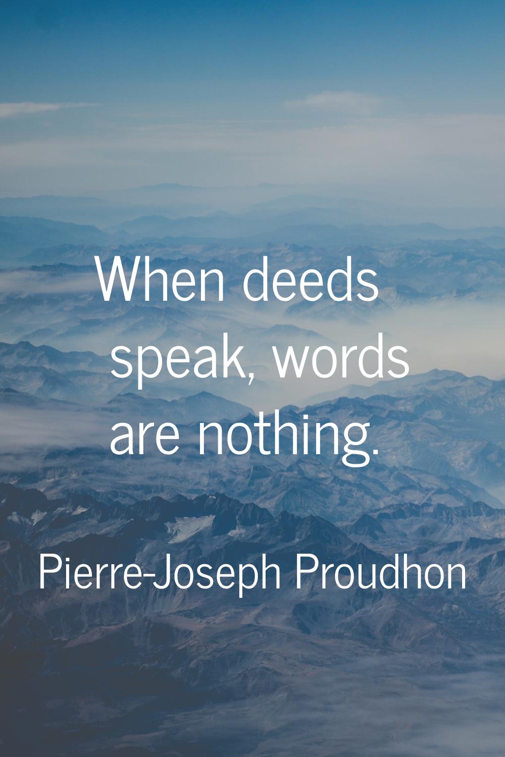 When deeds speak, words are nothing.