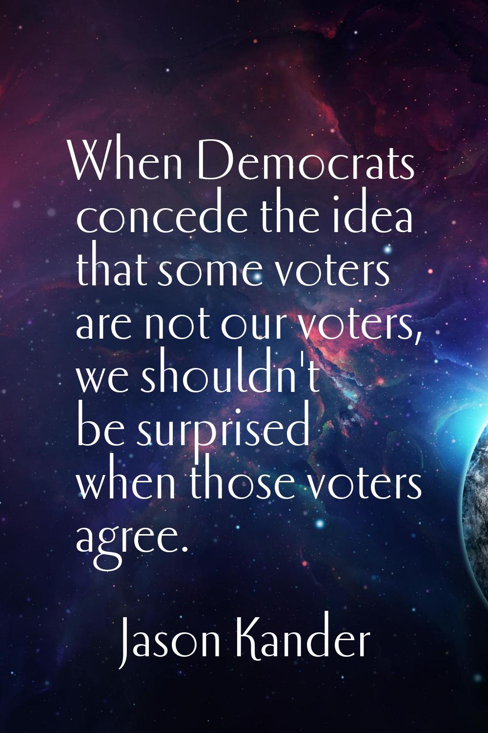 When Democrats concede the idea that some voters are not our voters, we shouldn't be surprised when