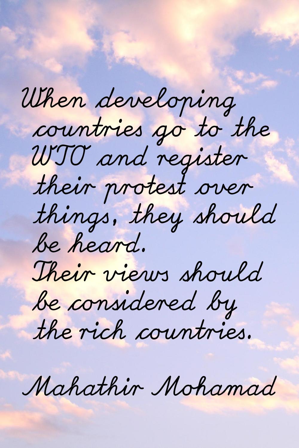 When developing countries go to the WTO and register their protest over things, they should be hear