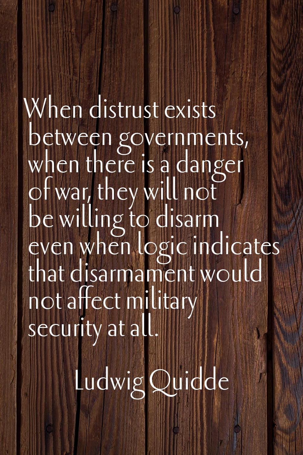 When distrust exists between governments, when there is a danger of war, they will not be willing t