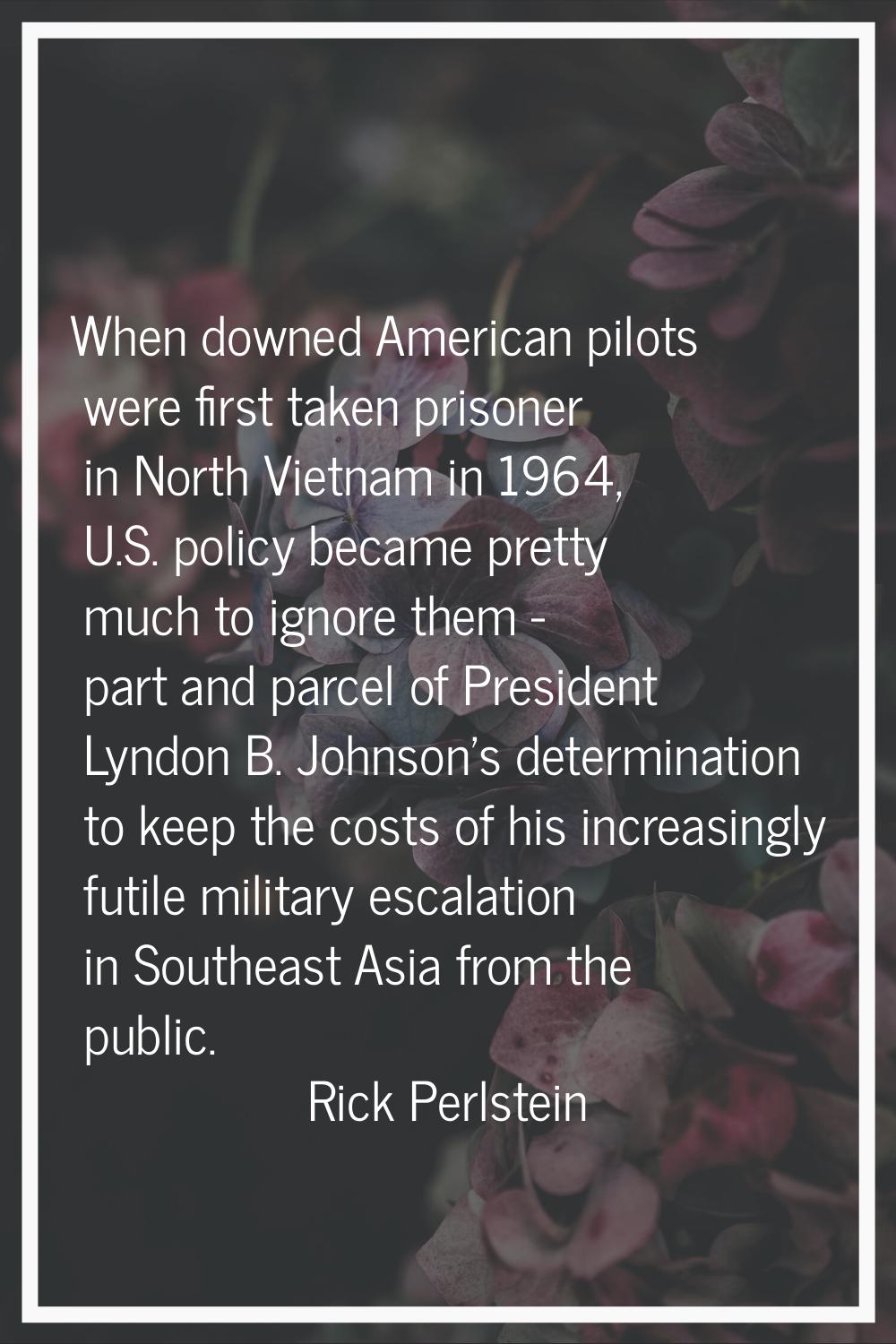 When downed American pilots were first taken prisoner in North Vietnam in 1964, U.S. policy became 