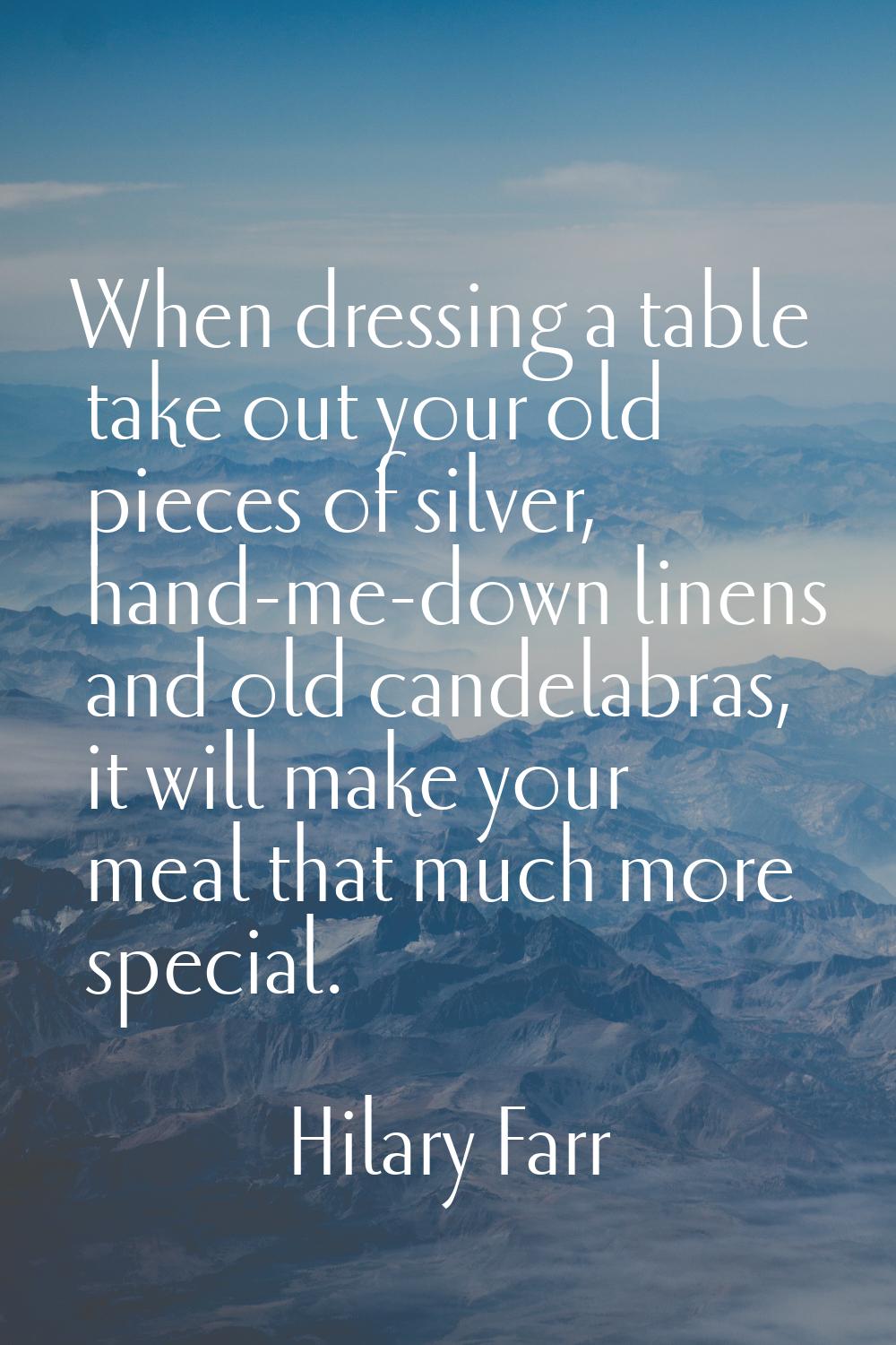 When dressing a table take out your old pieces of silver, hand-me-down linens and old candelabras, 
