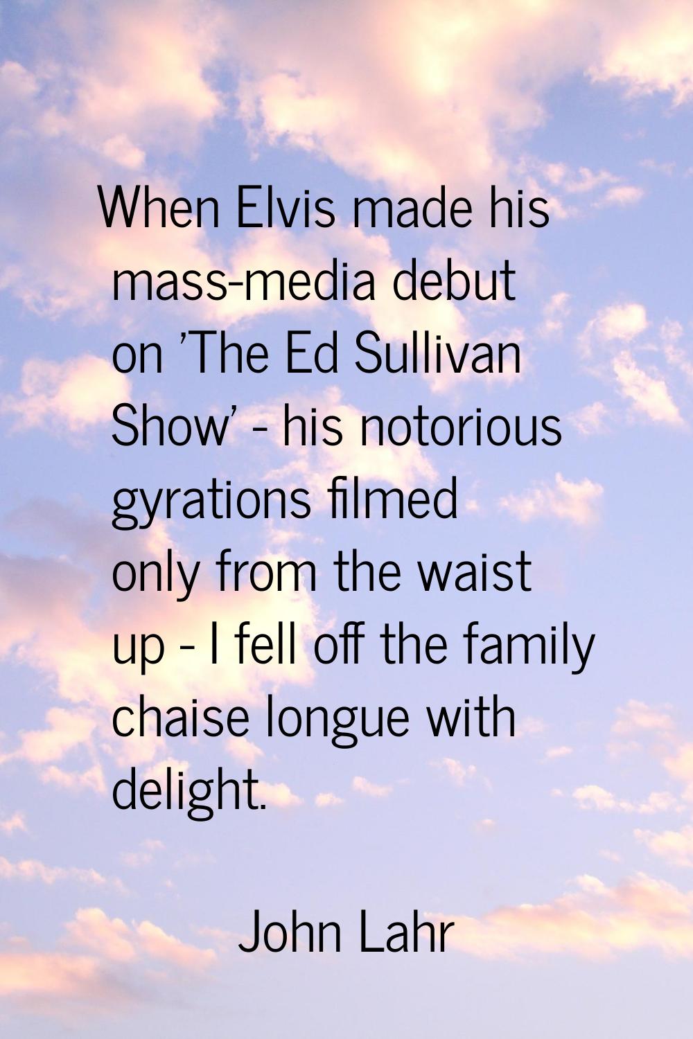 When Elvis made his mass-media debut on 'The Ed Sullivan Show' - his notorious gyrations filmed onl