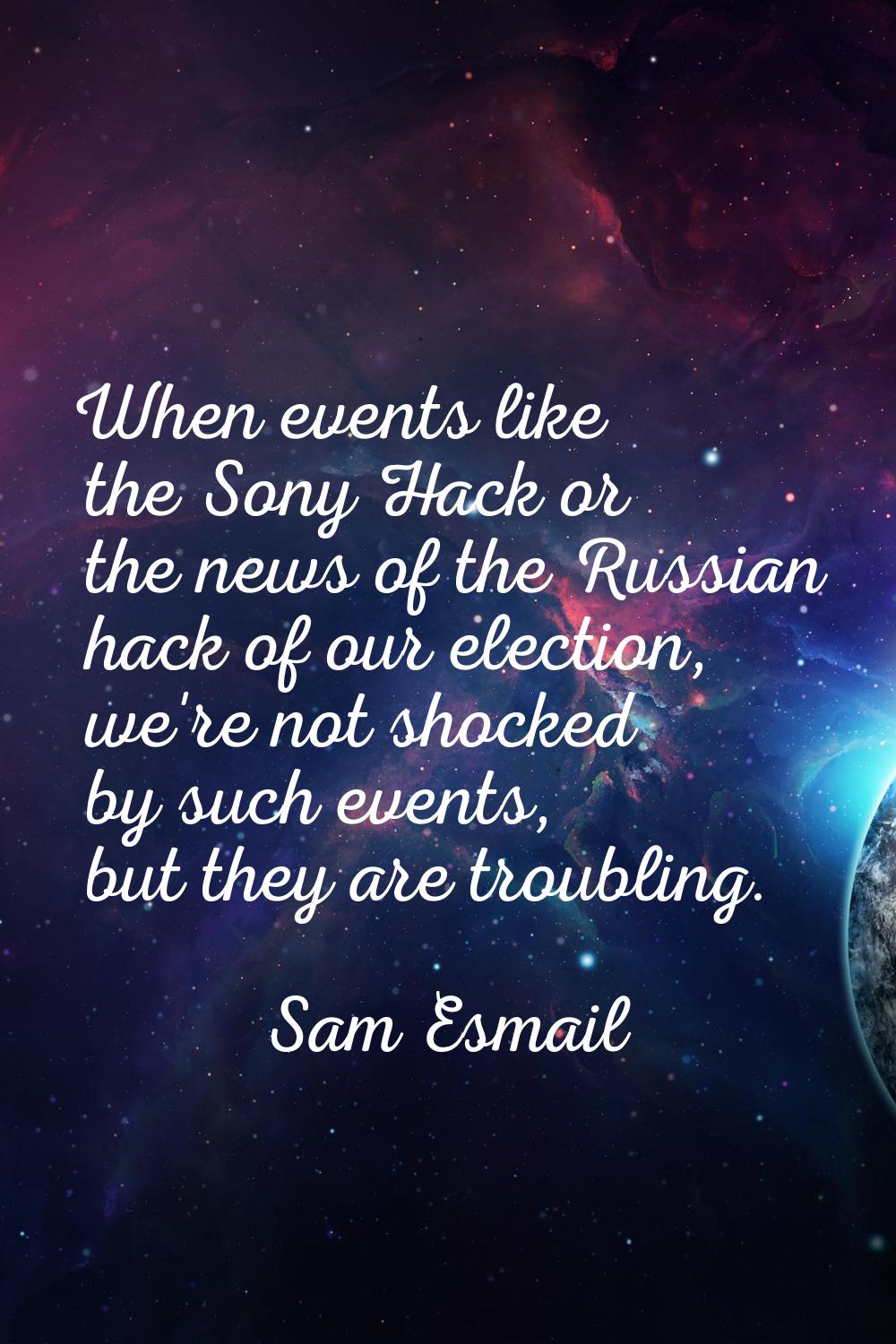 When events like the Sony Hack or the news of the Russian hack of our election, we're not shocked b