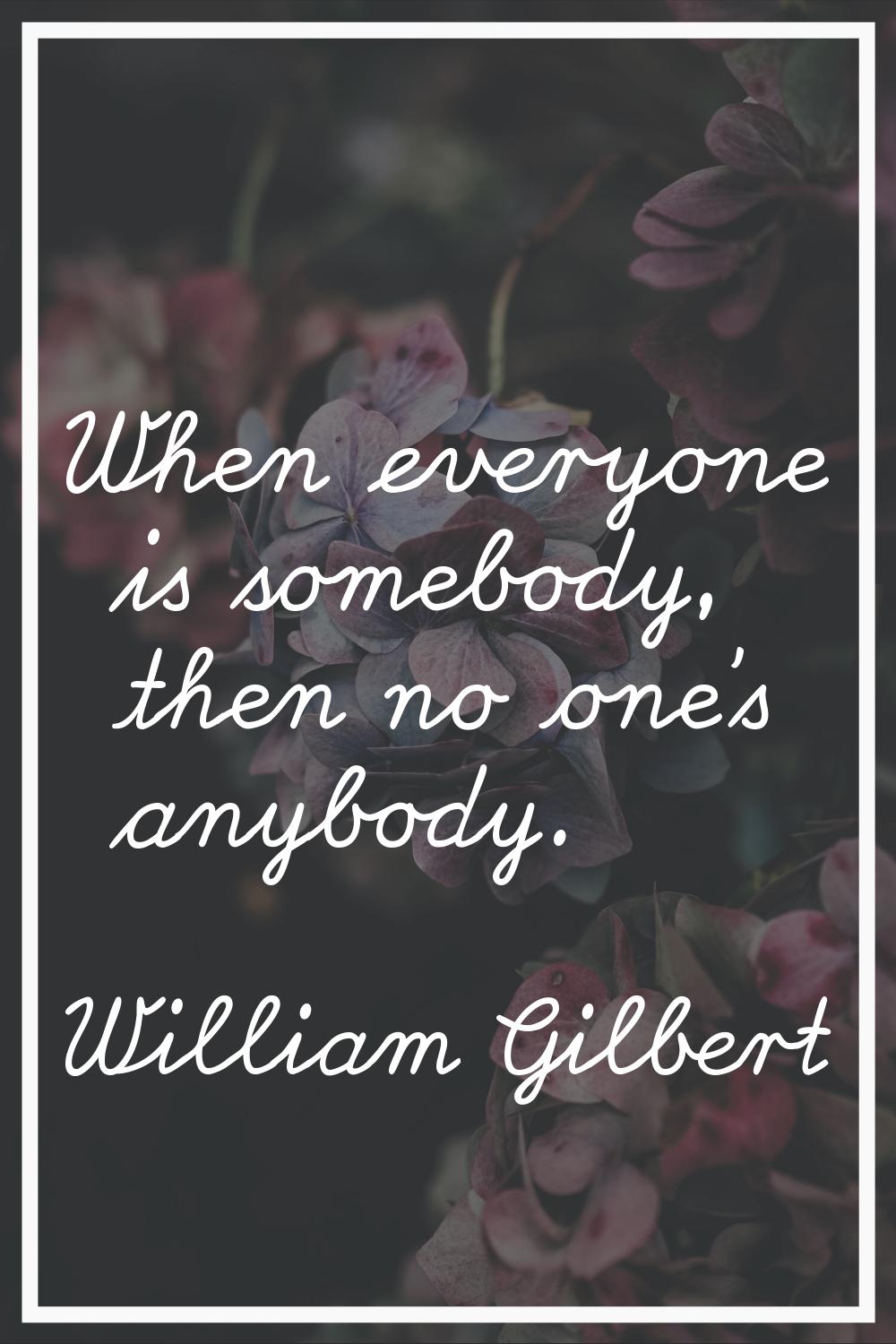 When everyone is somebody, then no one's anybody.