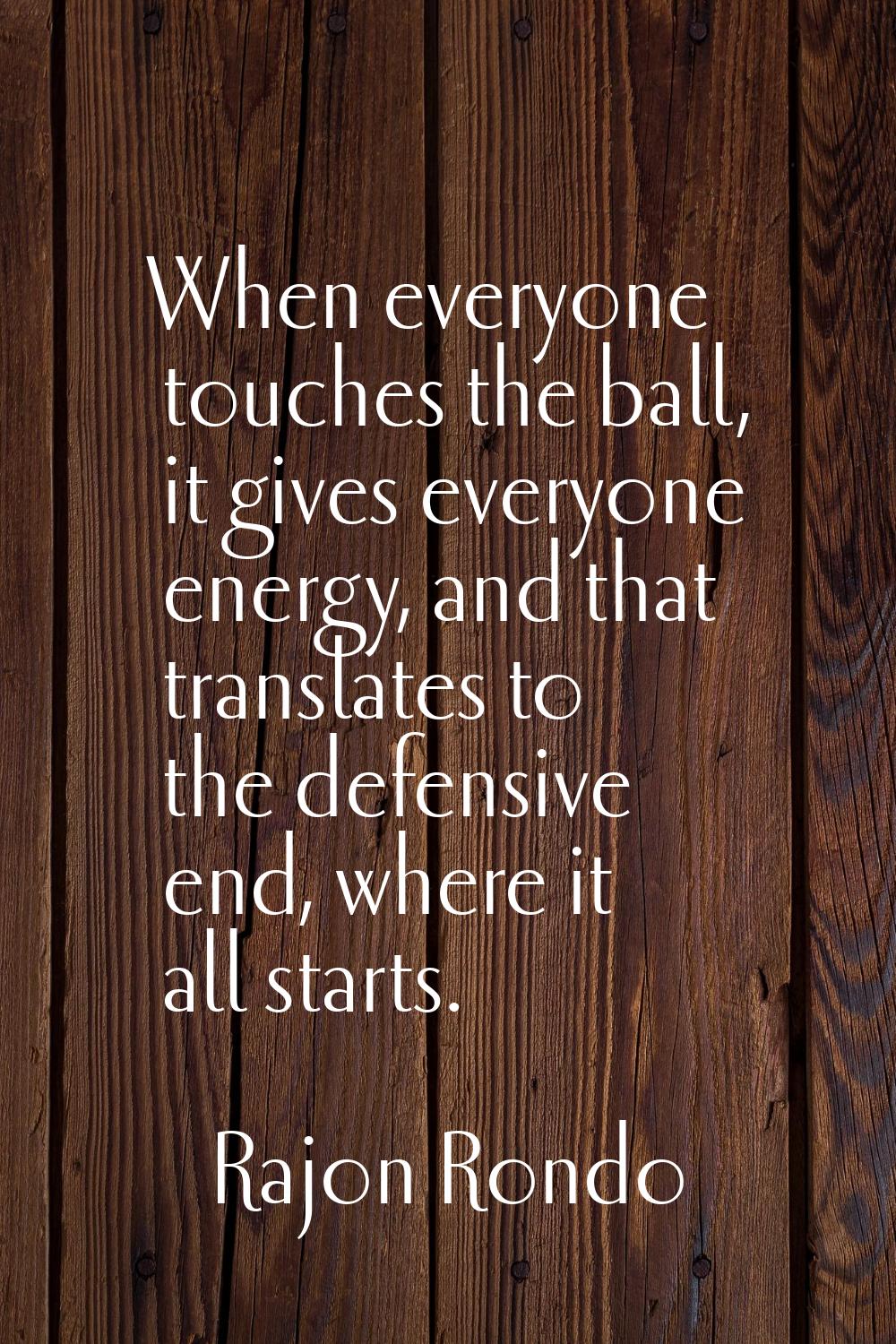 When everyone touches the ball, it gives everyone energy, and that translates to the defensive end,