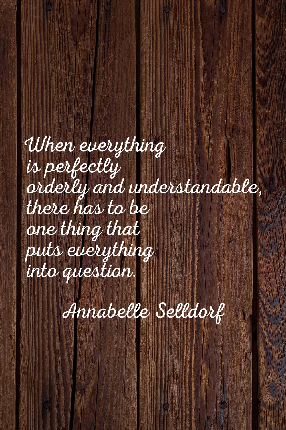 When everything is perfectly orderly and understandable, there has to be one thing that puts everyt