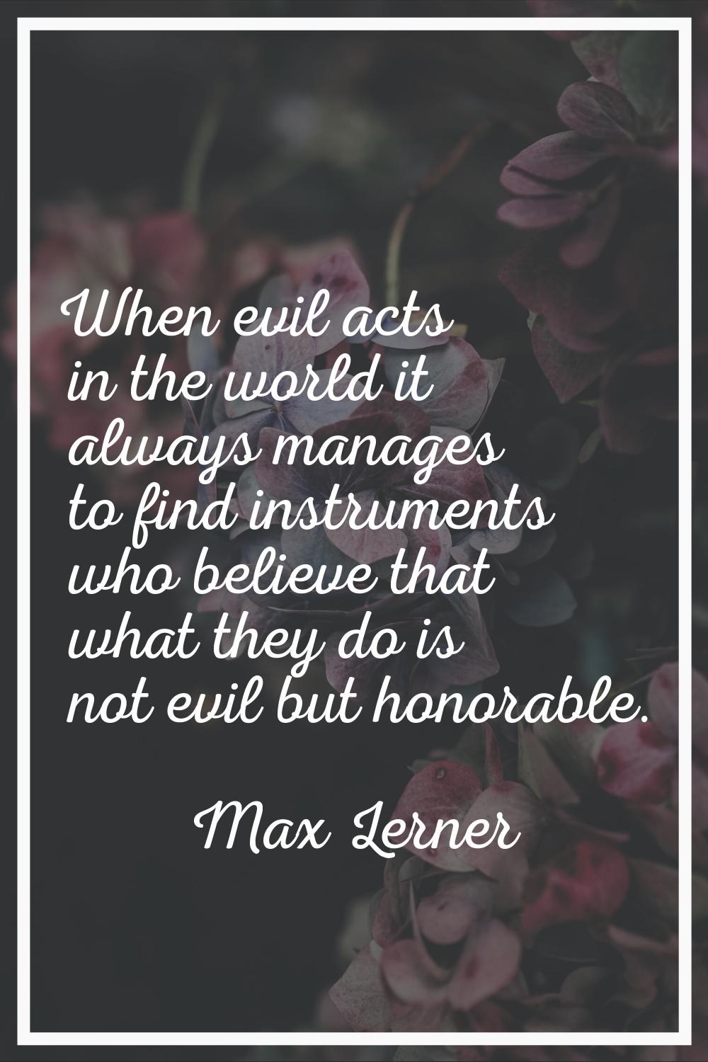 When evil acts in the world it always manages to find instruments who believe that what they do is 