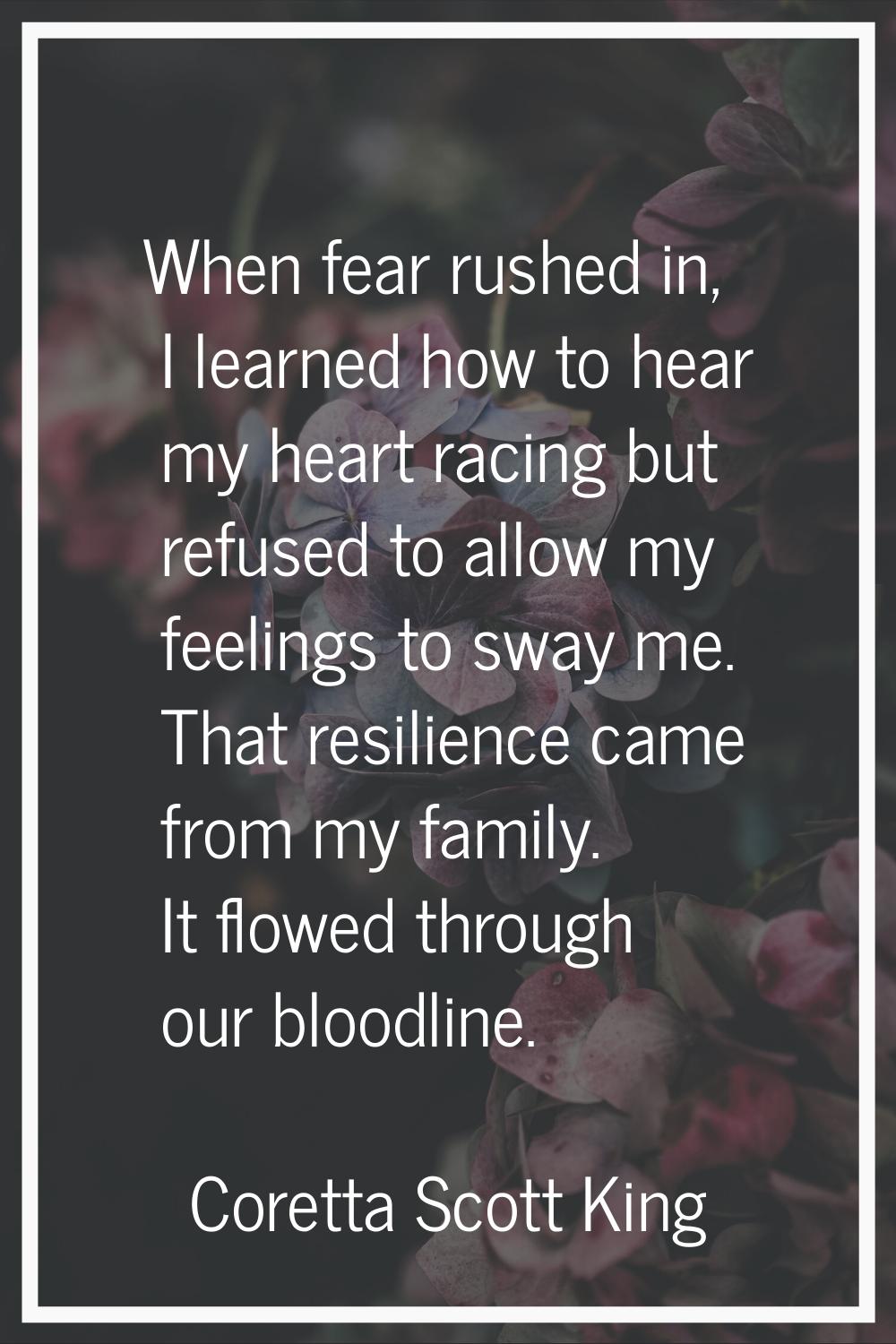 When fear rushed in, I learned how to hear my heart racing but refused to allow my feelings to sway