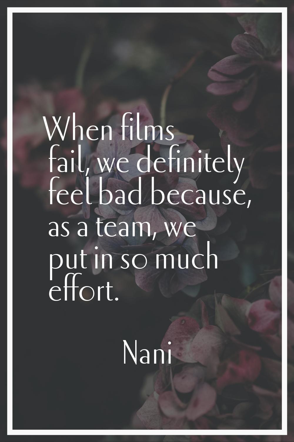 When films fail, we definitely feel bad because, as a team, we put in so much effort.