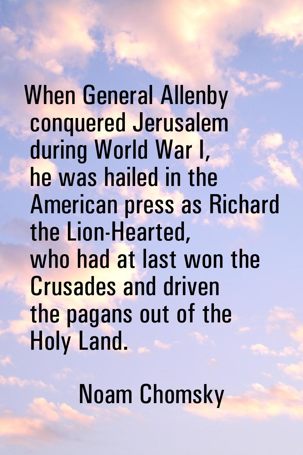 When General Allenby conquered Jerusalem during World War I, he was hailed in the American press as