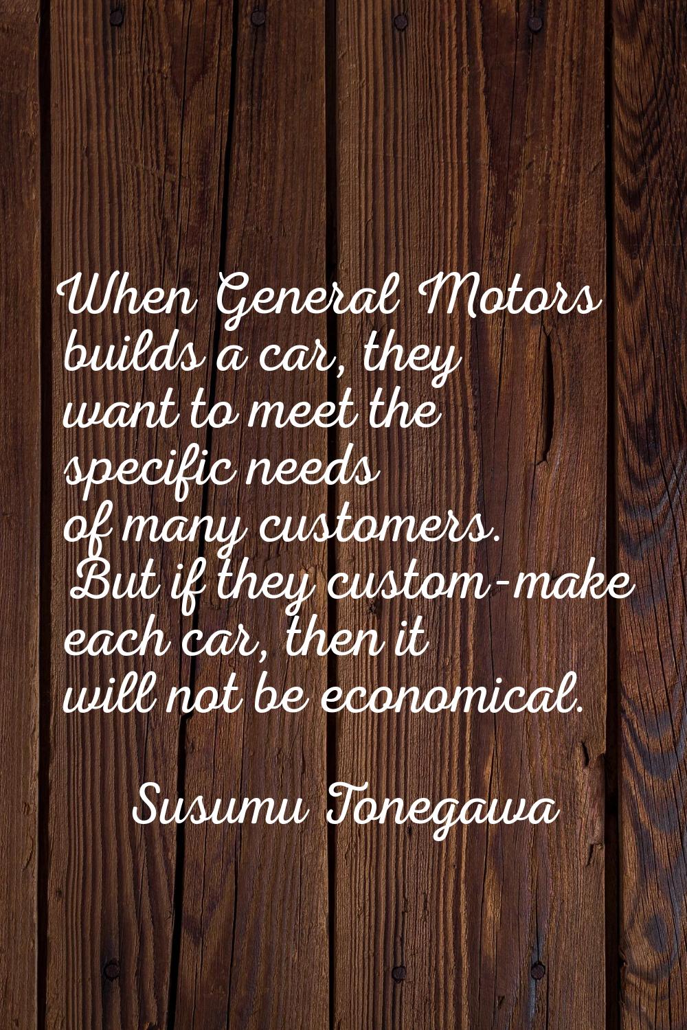 When General Motors builds a car, they want to meet the specific needs of many customers. But if th