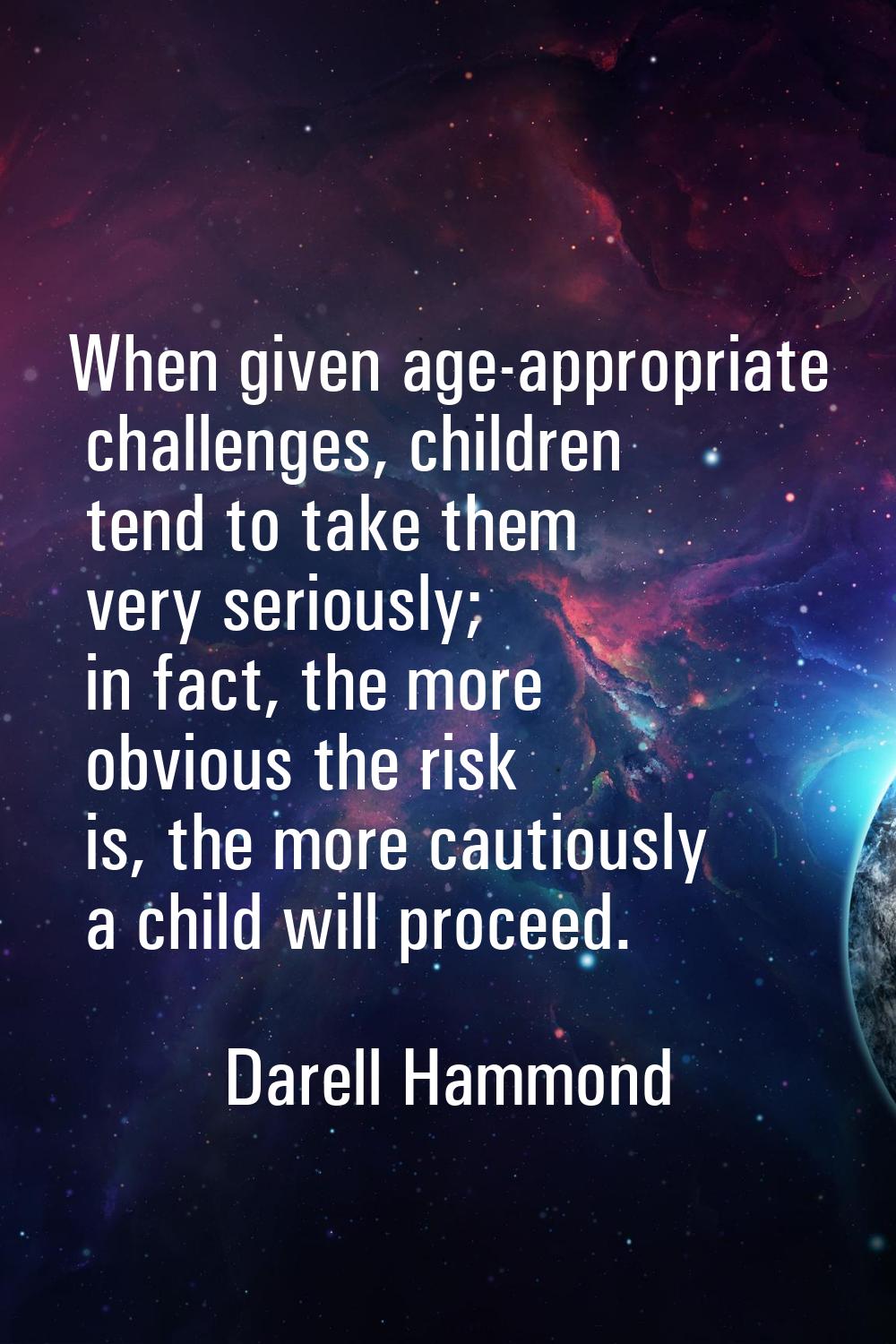 When given age-appropriate challenges, children tend to take them very seriously; in fact, the more