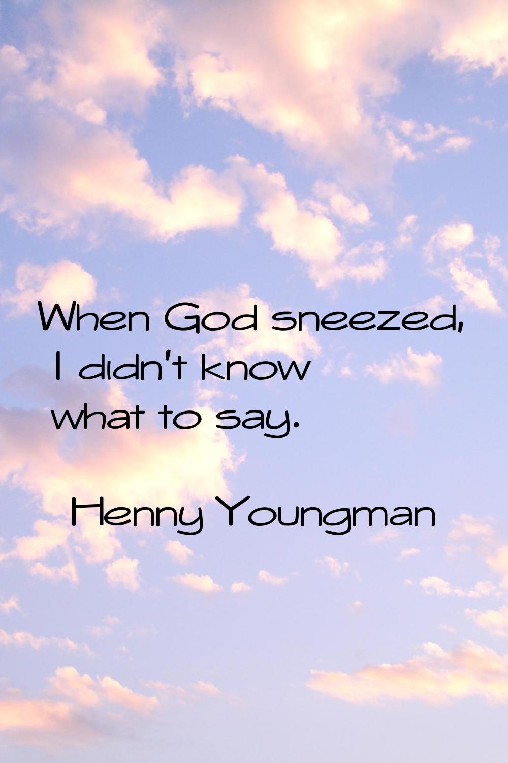 When God sneezed, I didn't know what to say.