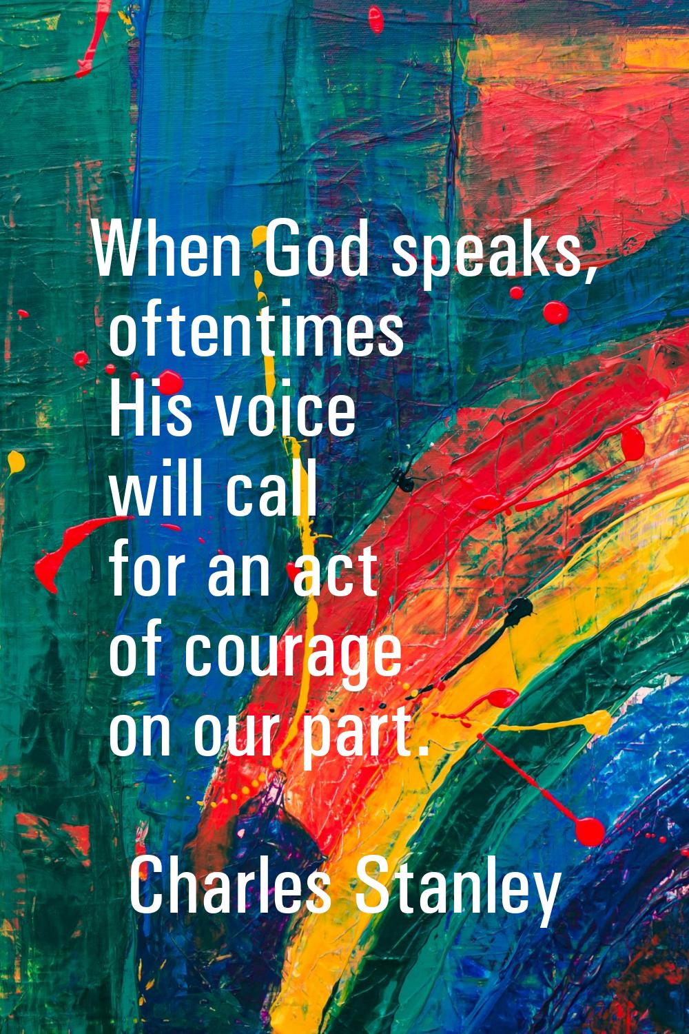 When God speaks, oftentimes His voice will call for an act of courage on our part.