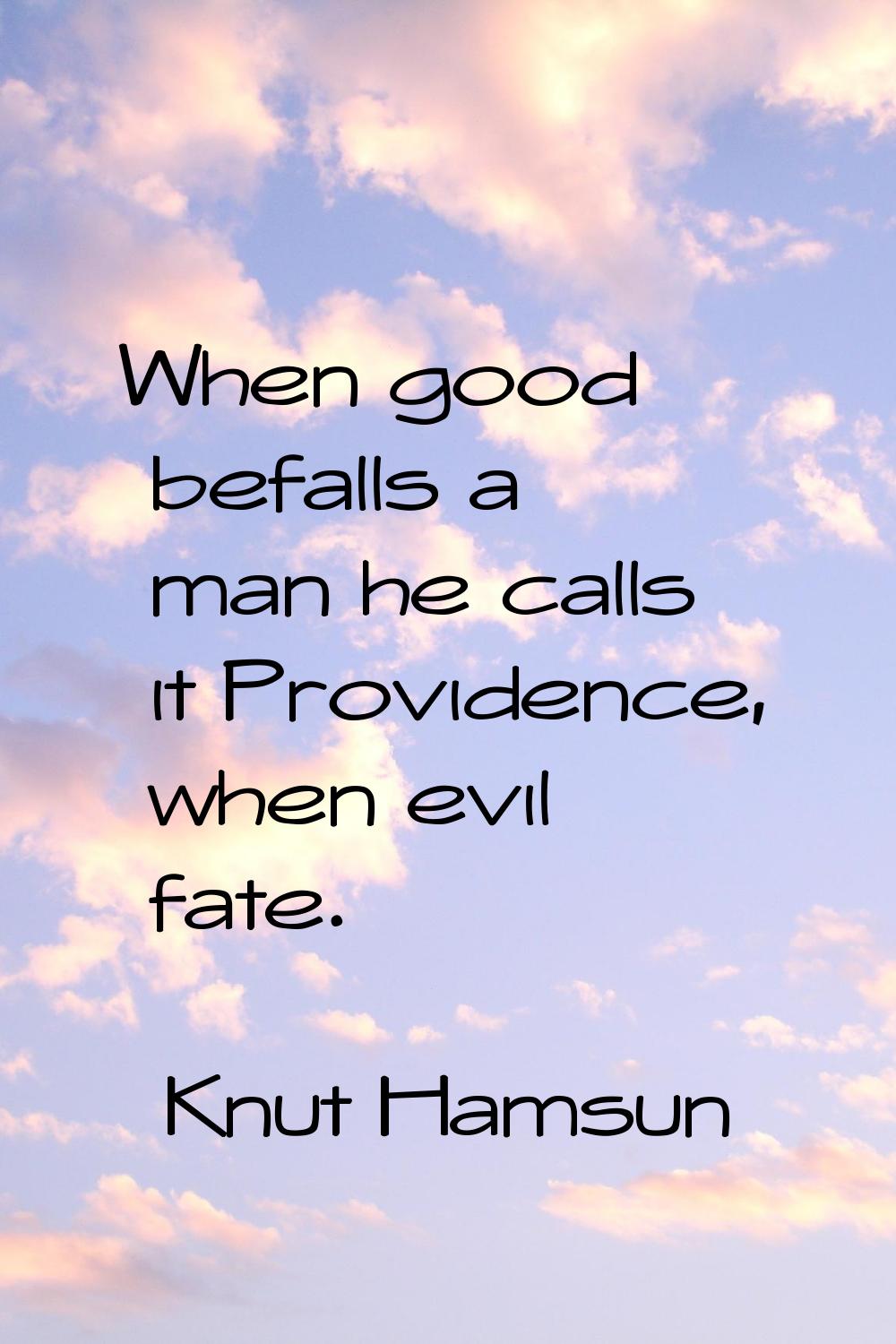When good befalls a man he calls it Providence, when evil fate.