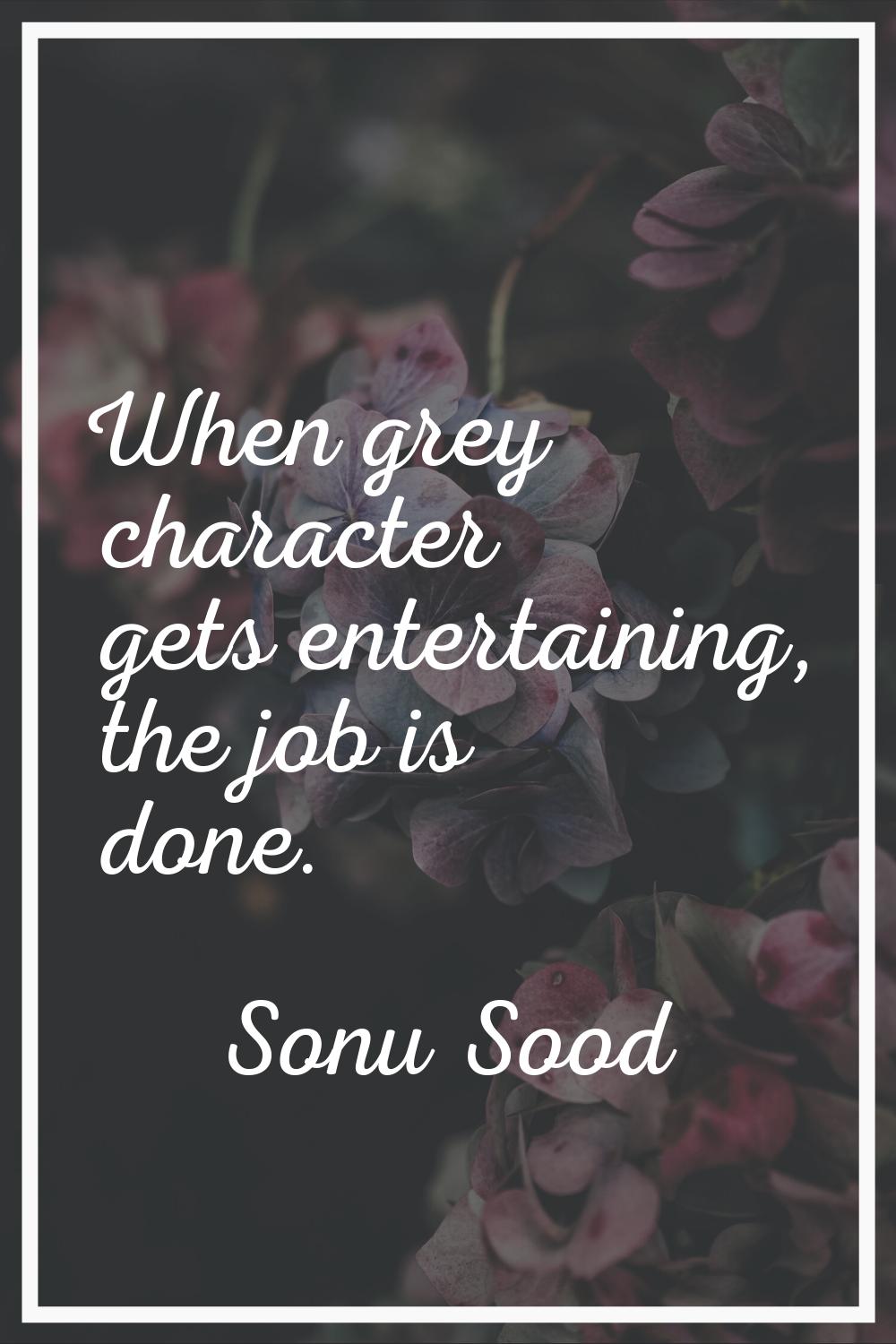 When grey character gets entertaining, the job is done.