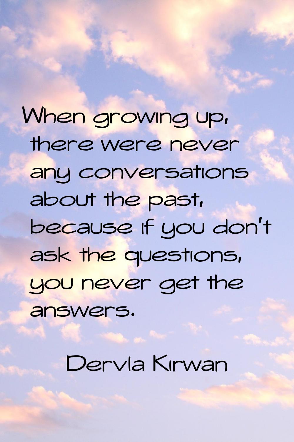 When growing up, there were never any conversations about the past, because if you don't ask the qu