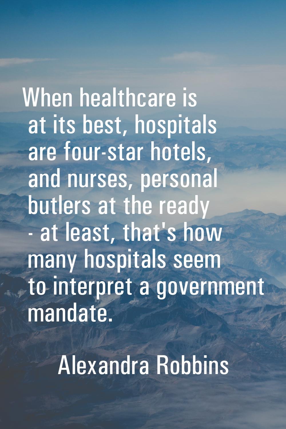 When healthcare is at its best, hospitals are four-star hotels, and nurses, personal butlers at the