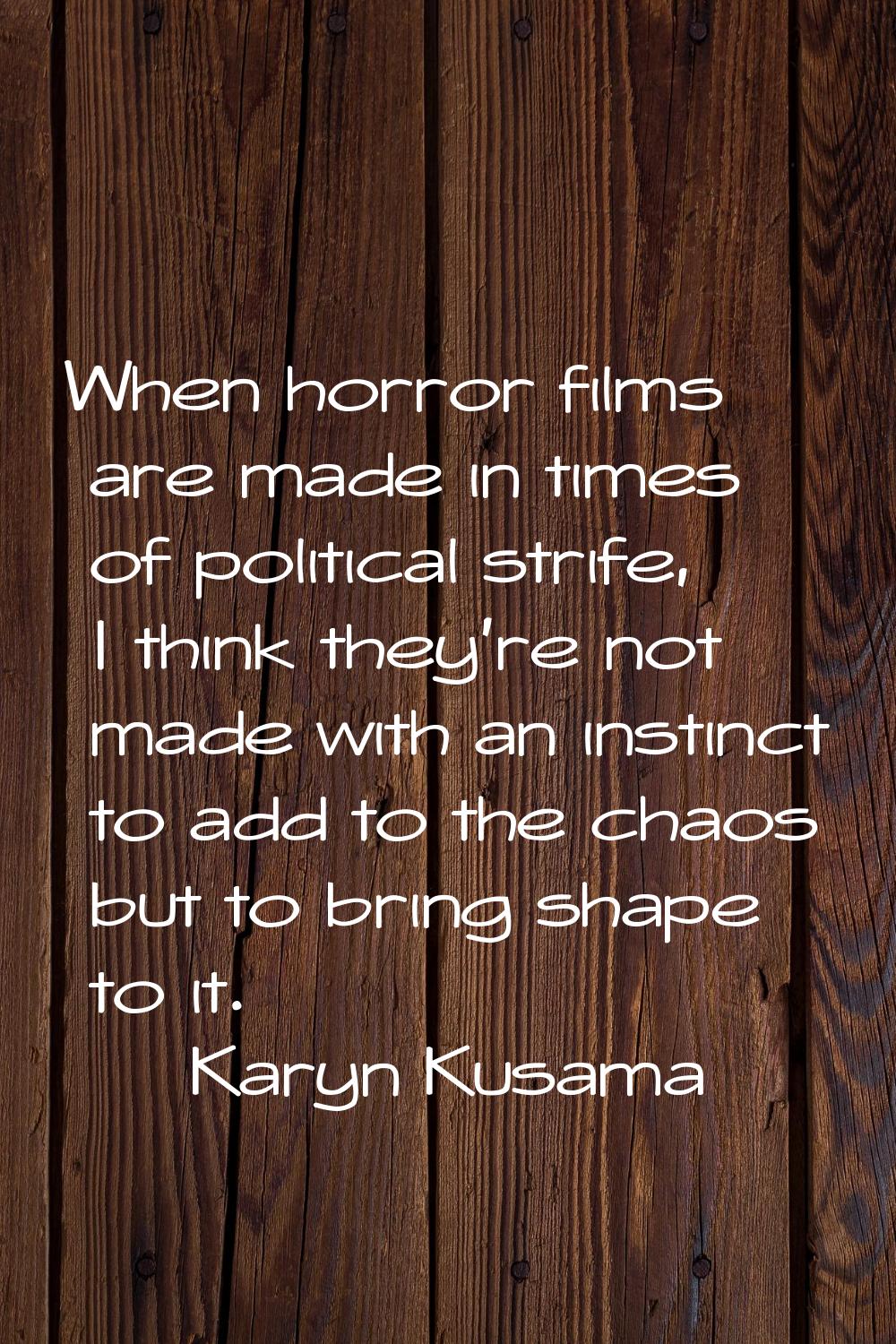 When horror films are made in times of political strife, I think they're not made with an instinct 