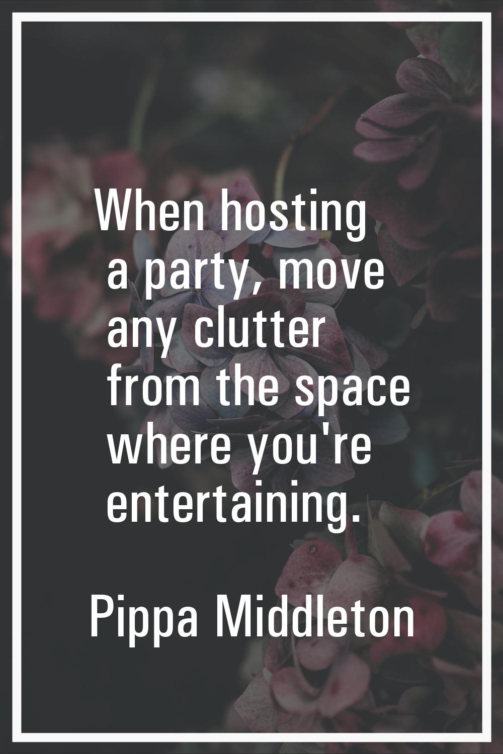 When hosting a party, move any clutter from the space where you're entertaining.