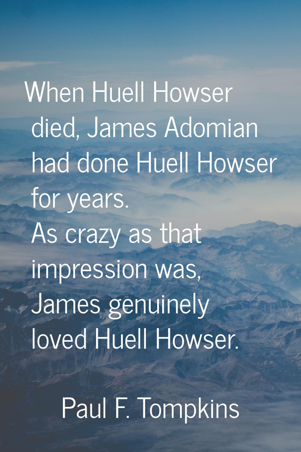 When Huell Howser died, James Adomian had done Huell Howser for years. As crazy as that impression 