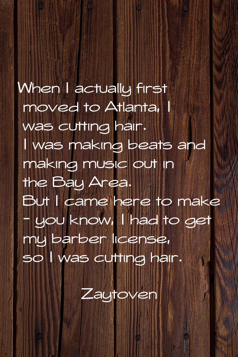 When I actually first moved to Atlanta, I was cutting hair. I was making beats and making music out