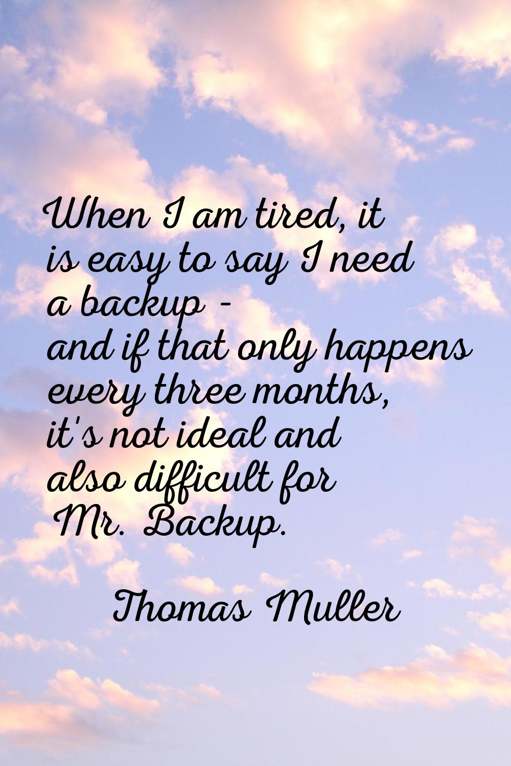 When I am tired, it is easy to say I need a backup - and if that only happens every three months, i