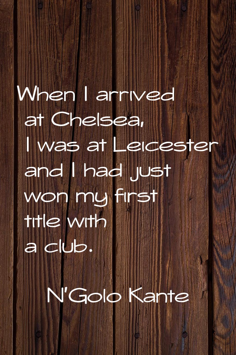 When I arrived at Chelsea, I was at Leicester and I had just won my first title with a club.