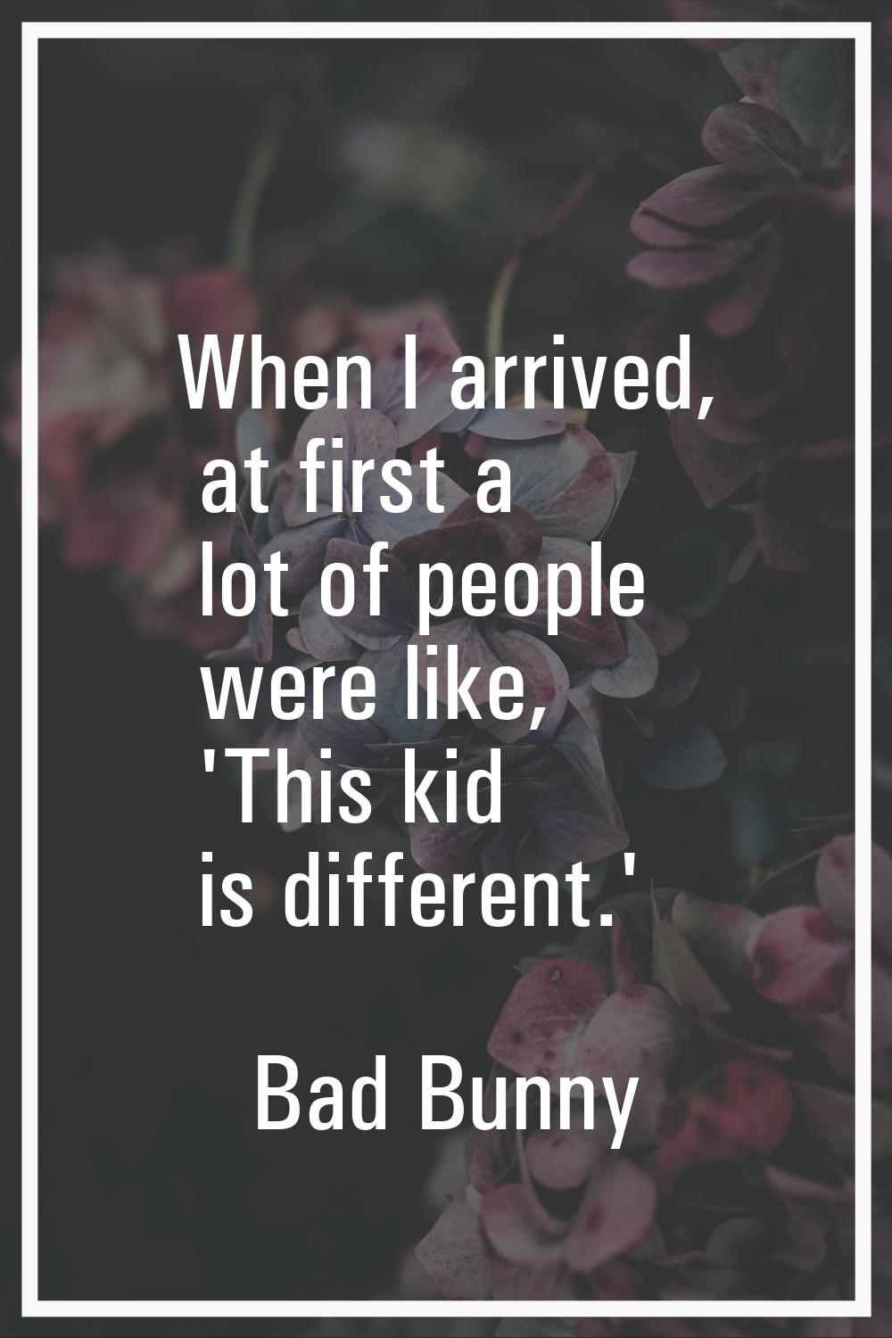 When I arrived, at first a lot of people were like, 'This kid is different.'