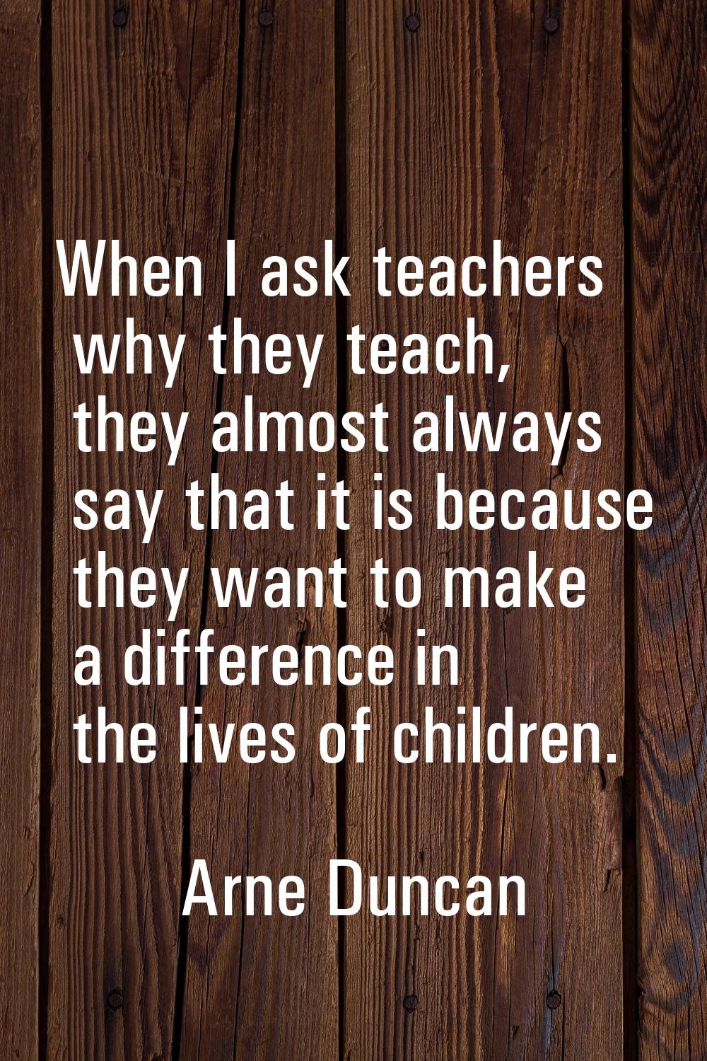 When I ask teachers why they teach, they almost always say that it is because they want to make a d