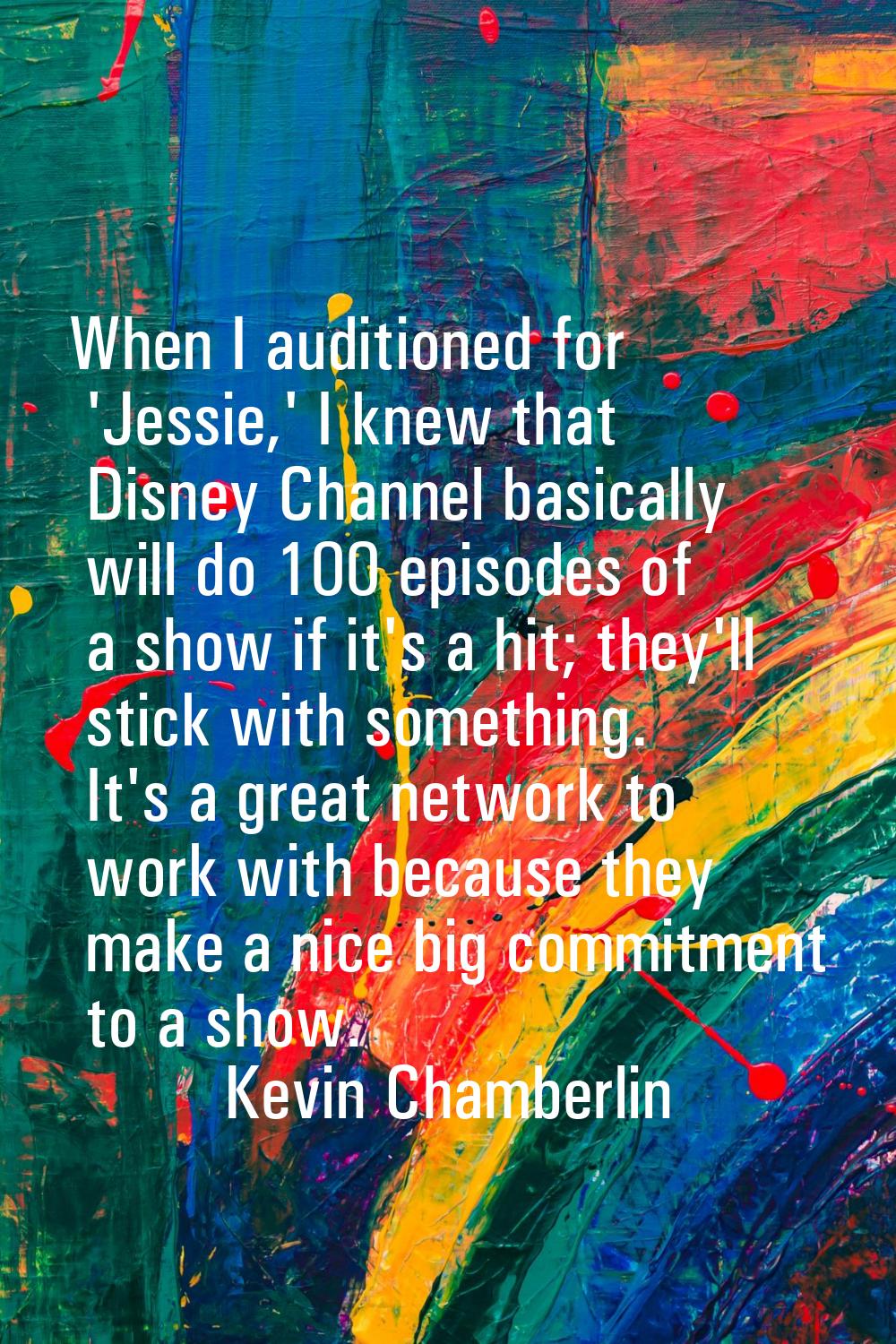 When I auditioned for 'Jessie,' I knew that Disney Channel basically will do 100 episodes of a show