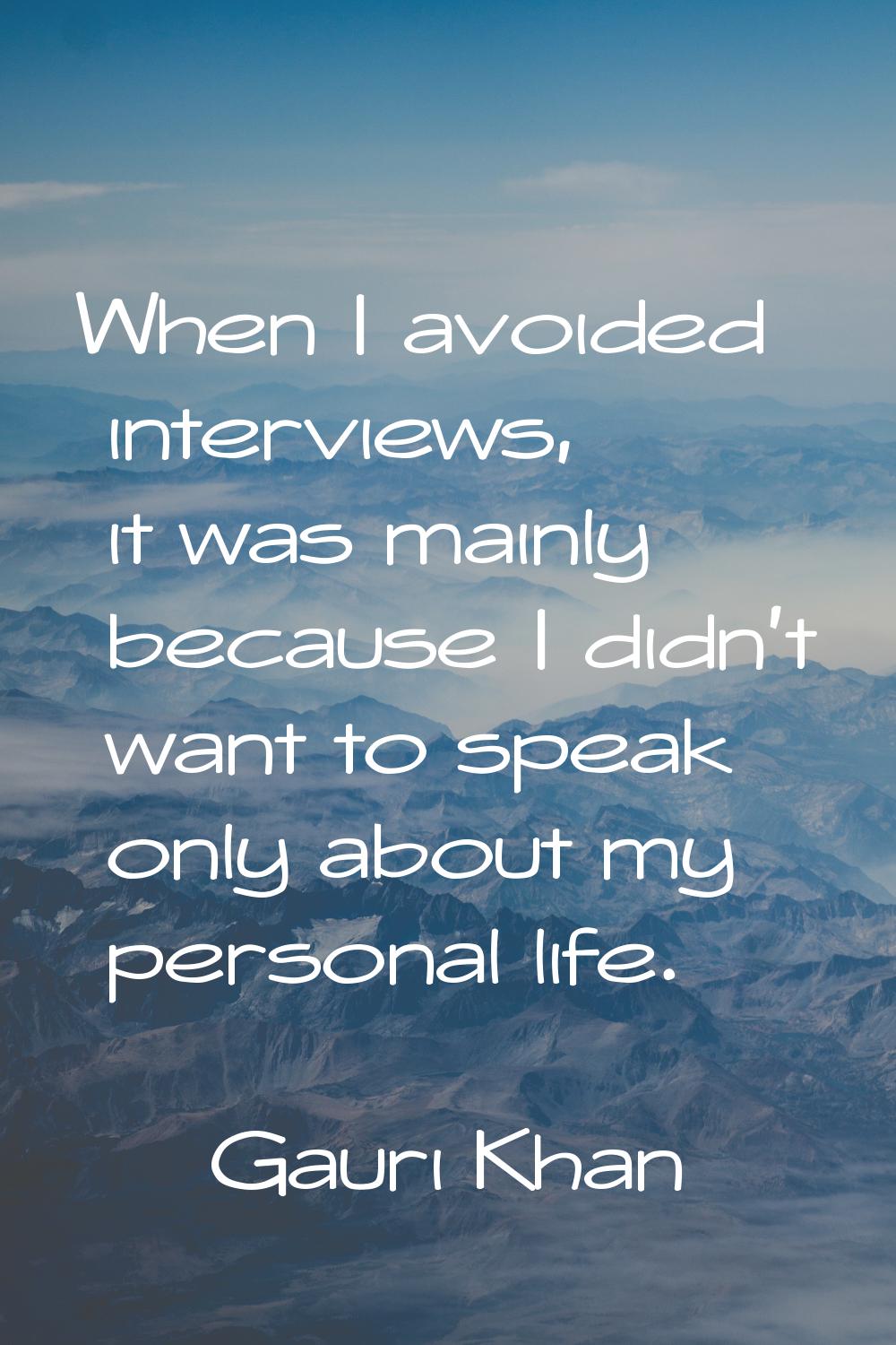 When I avoided interviews, it was mainly because I didn't want to speak only about my personal life