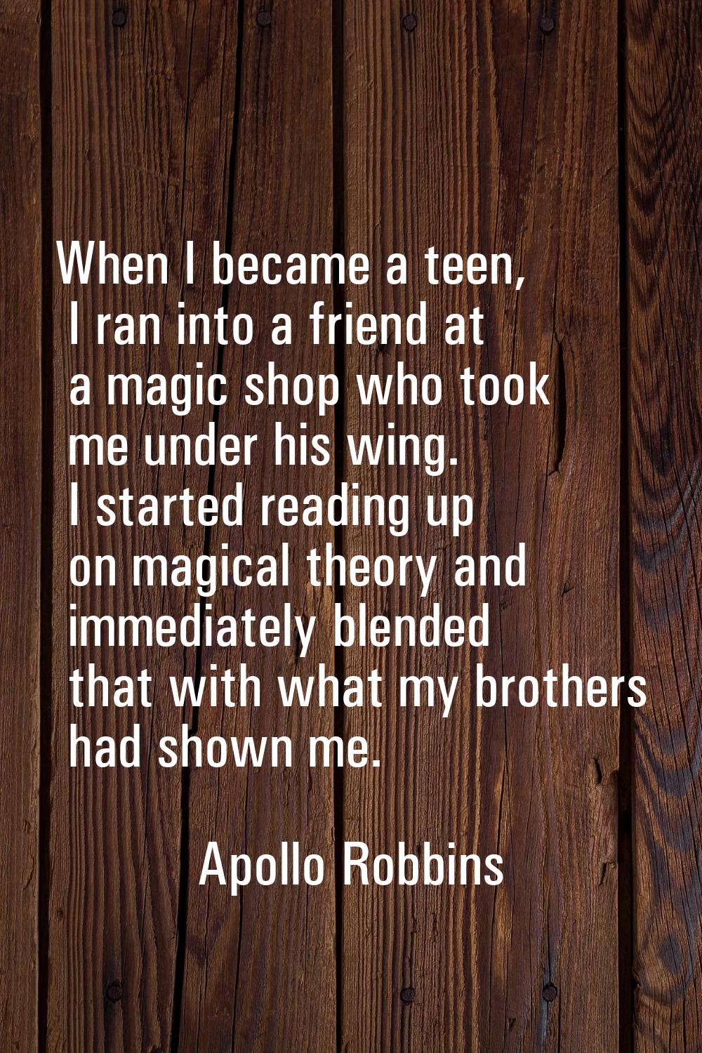 When I became a teen, I ran into a friend at a magic shop who took me under his wing. I started rea