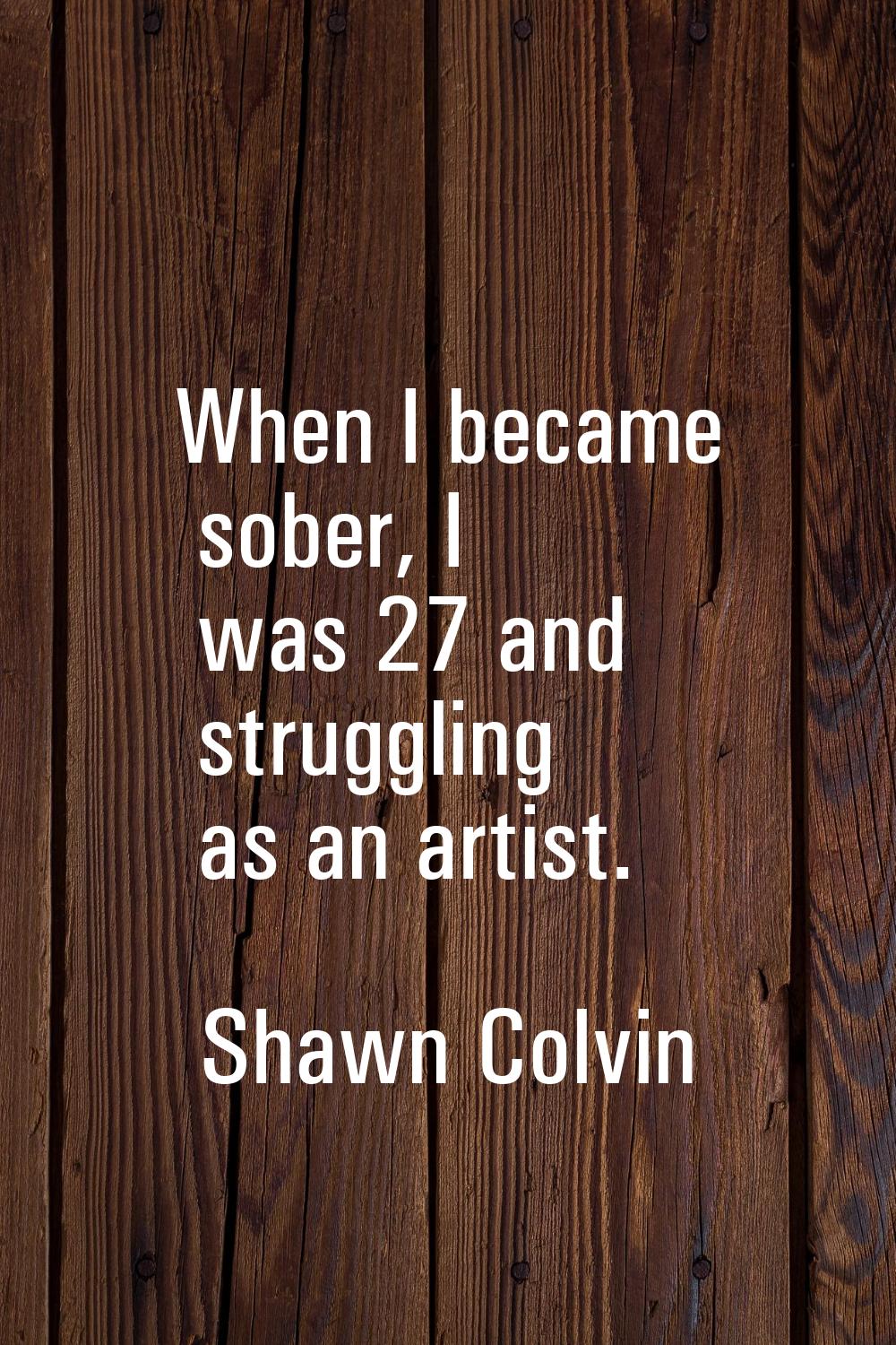When I became sober, I was 27 and struggling as an artist.