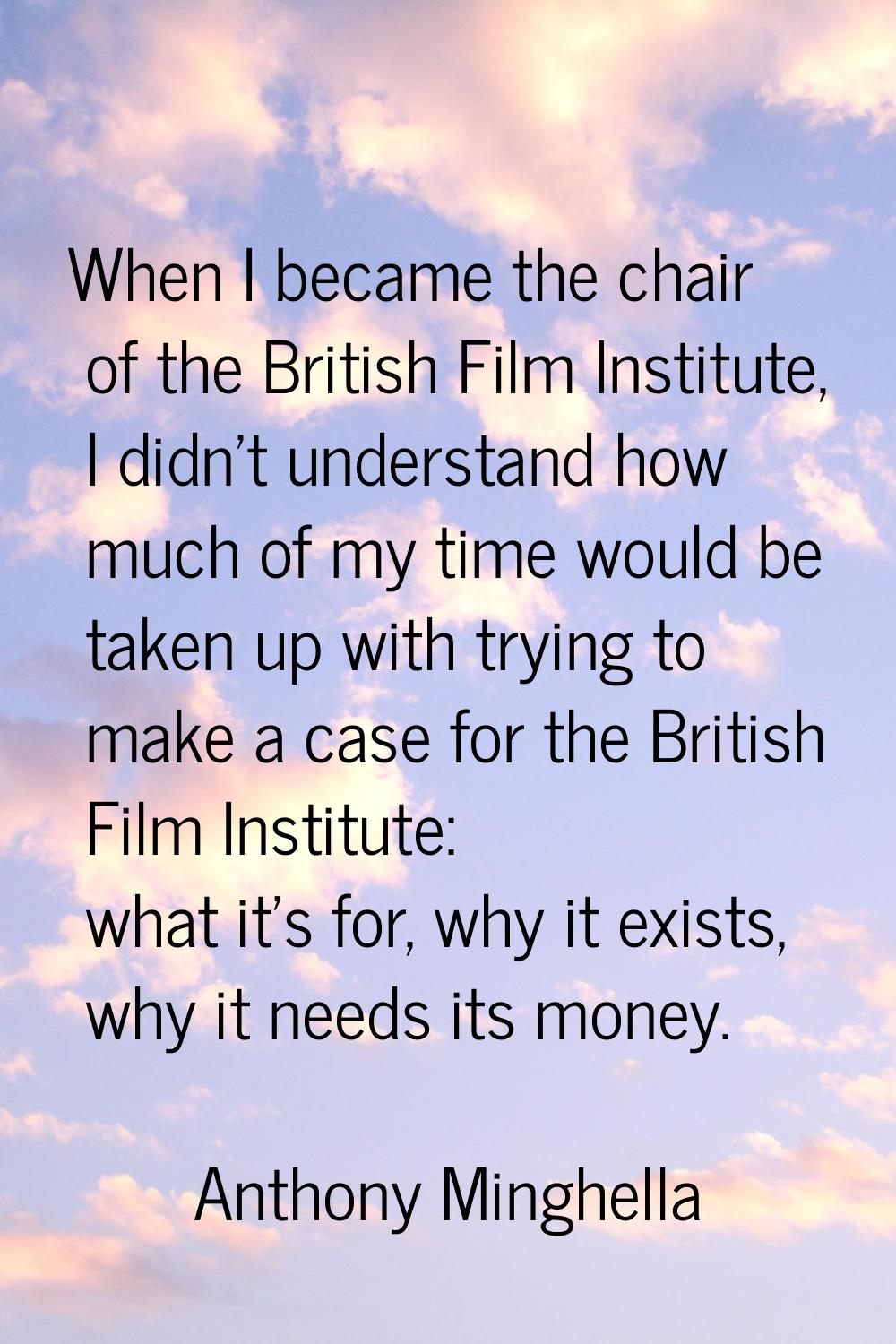 When I became the chair of the British Film Institute, I didn't understand how much of my time woul