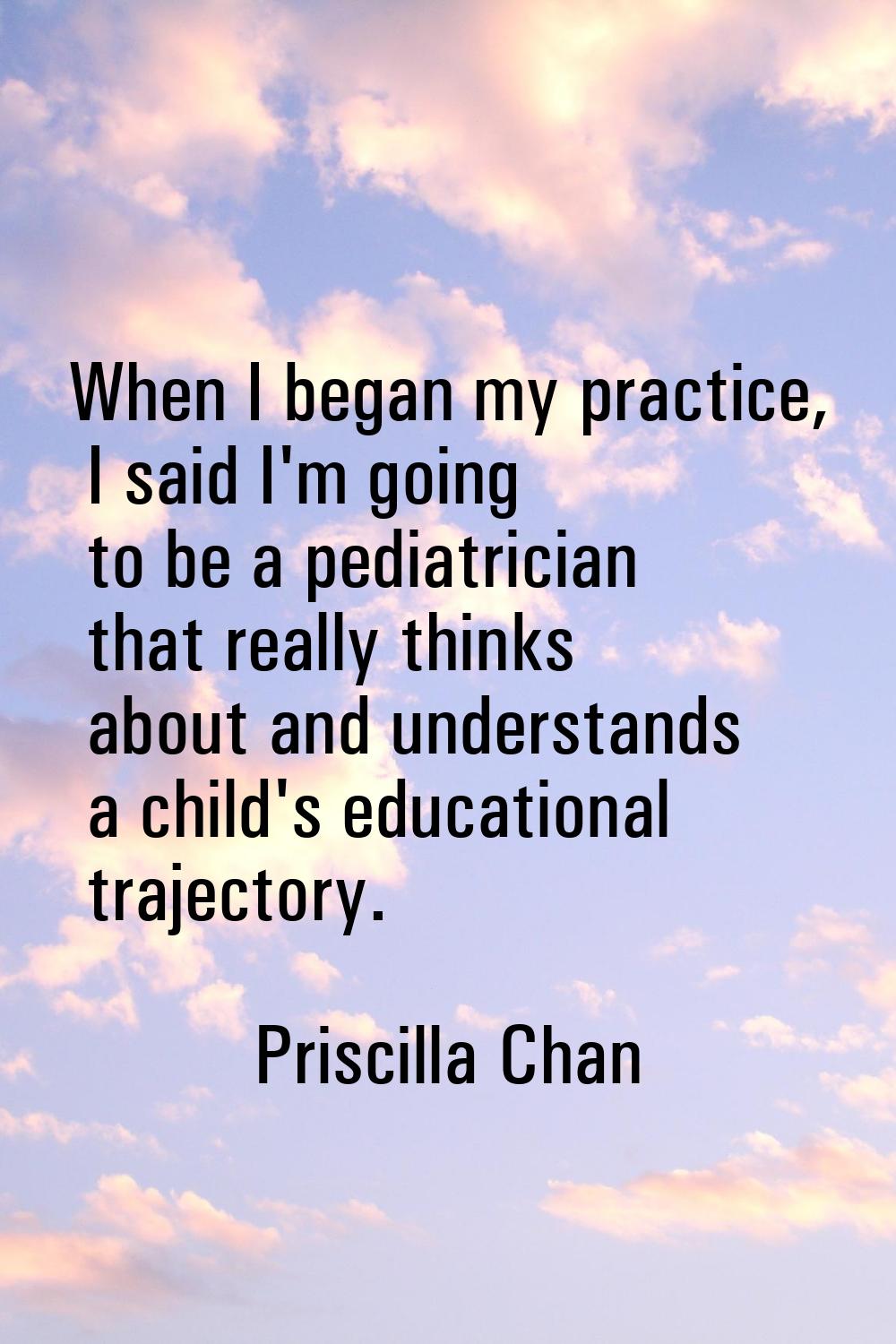 When I began my practice, I said I'm going to be a pediatrician that really thinks about and unders