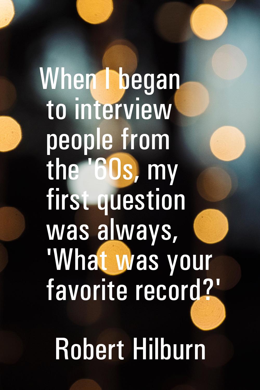 When I began to interview people from the '60s, my first question was always, 'What was your favori