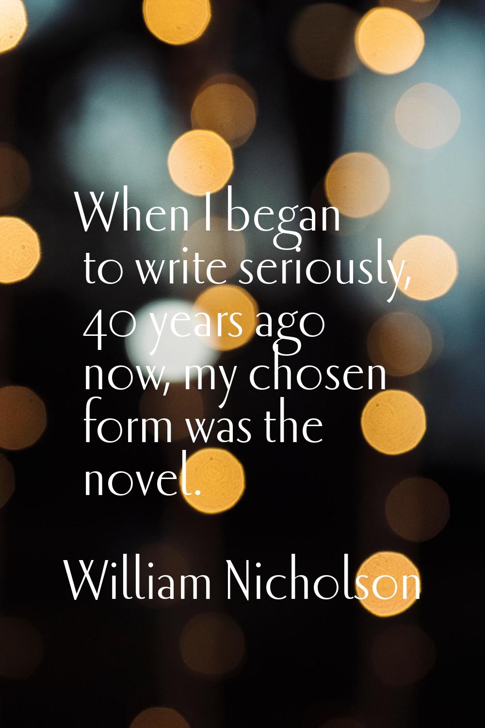 When I began to write seriously, 40 years ago now, my chosen form was the novel.