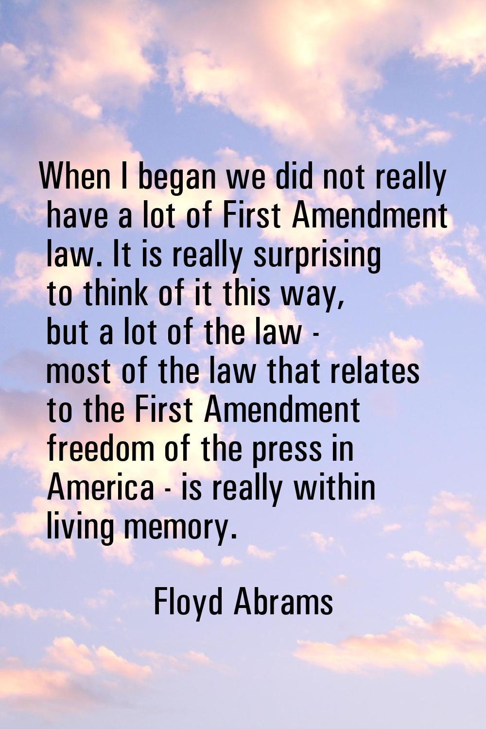 When I began we did not really have a lot of First Amendment law. It is really surprising to think 