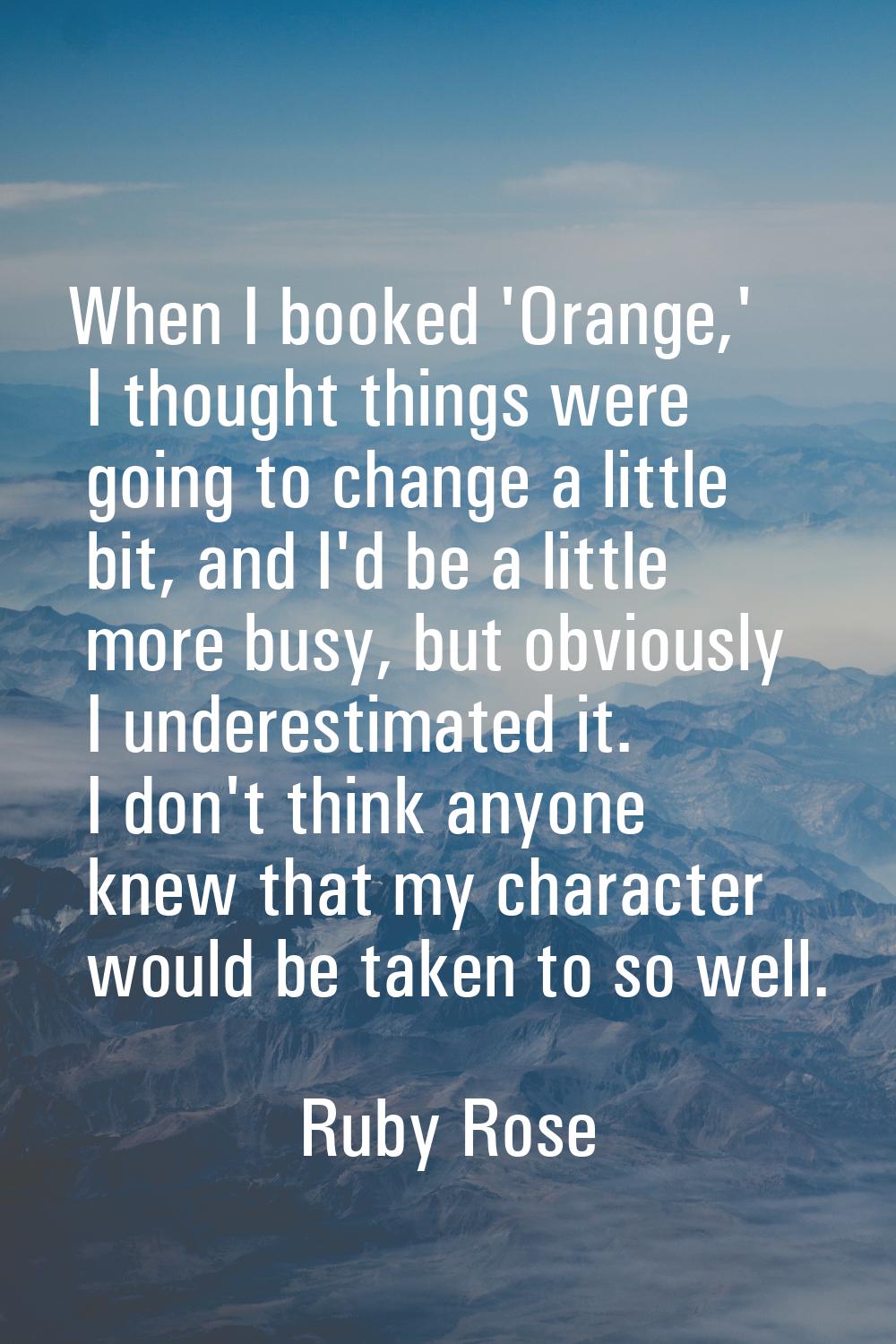 When I booked 'Orange,' I thought things were going to change a little bit, and I'd be a little mor