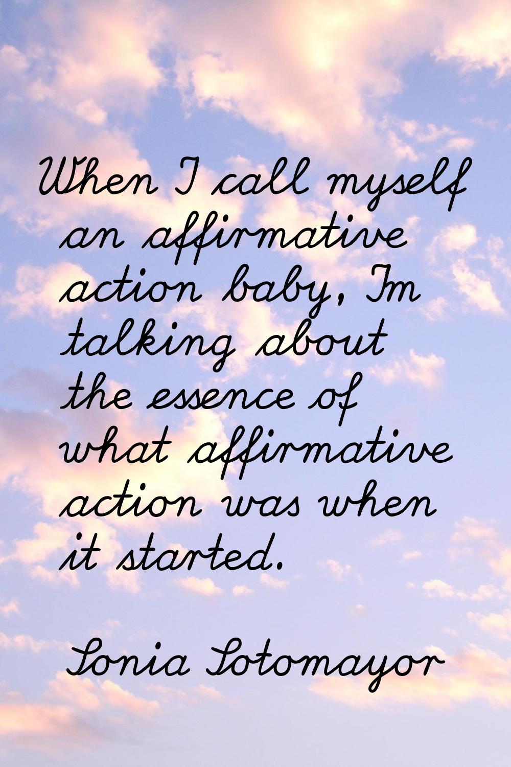 When I call myself an affirmative action baby, I'm talking about the essence of what affirmative ac