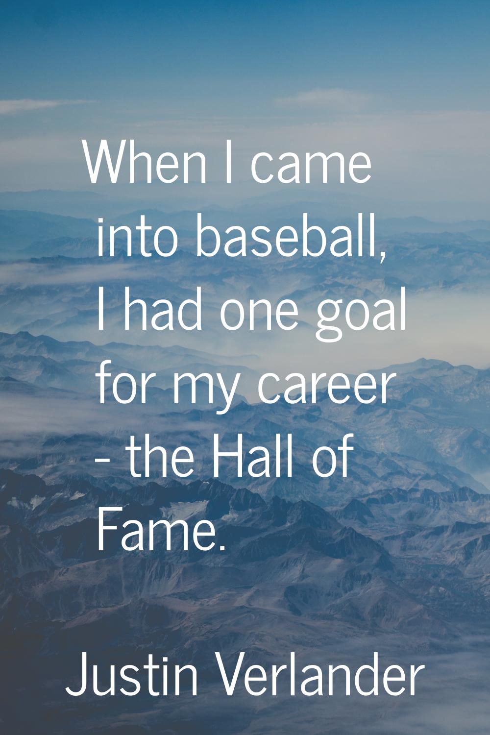 When I came into baseball, I had one goal for my career - the Hall of Fame.