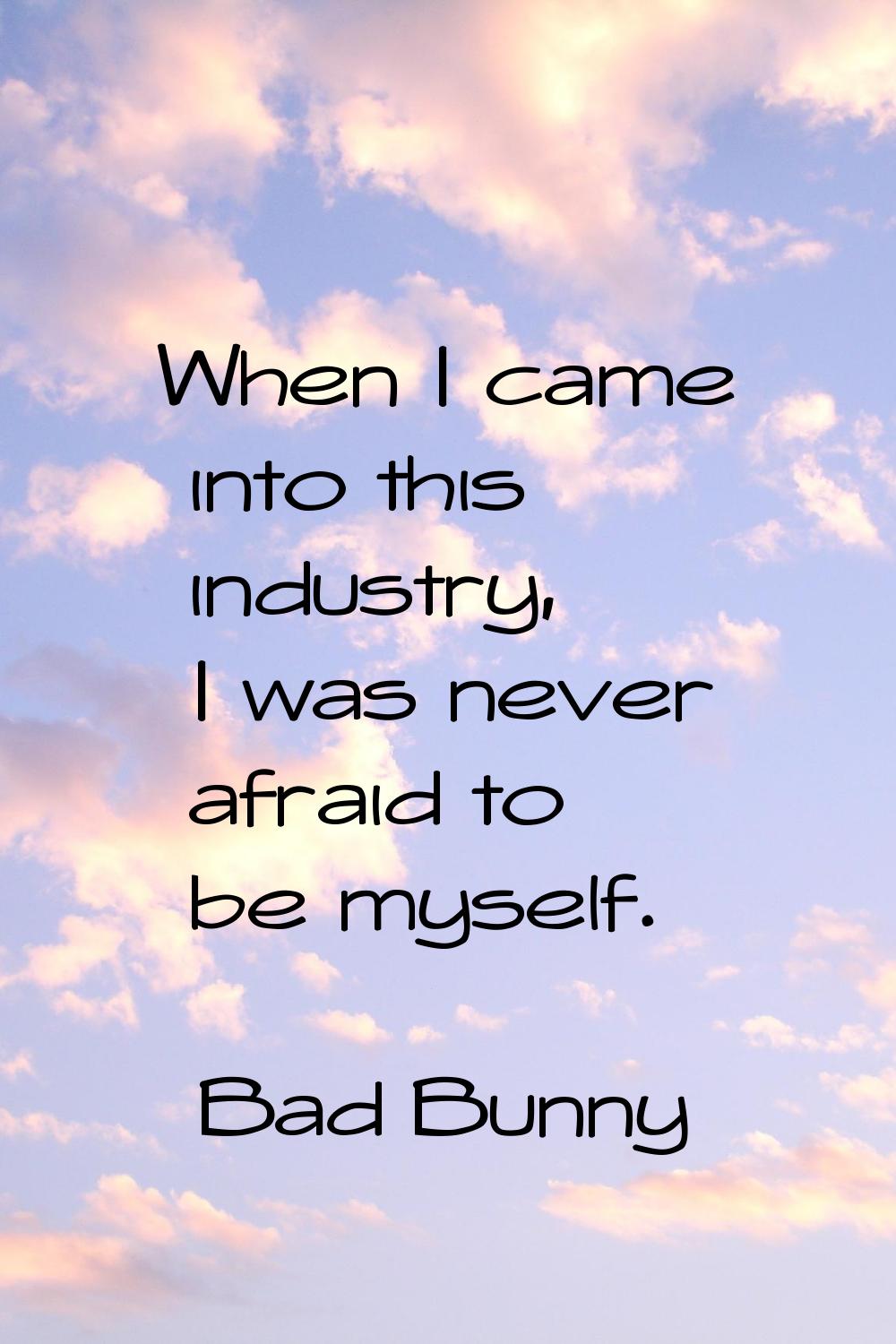 When I came into this industry, I was never afraid to be myself.