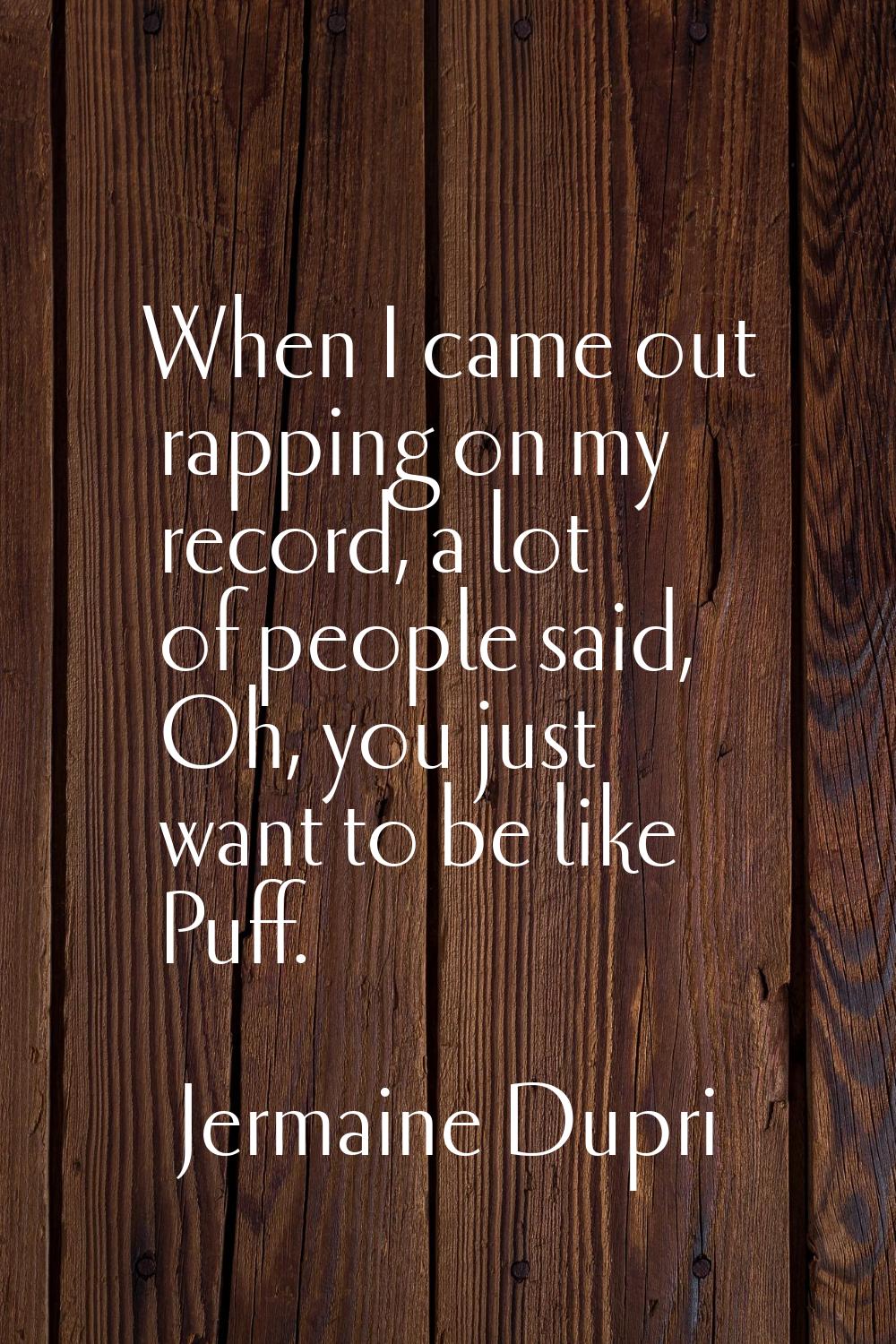 When I came out rapping on my record, a lot of people said, Oh, you just want to be like Puff.