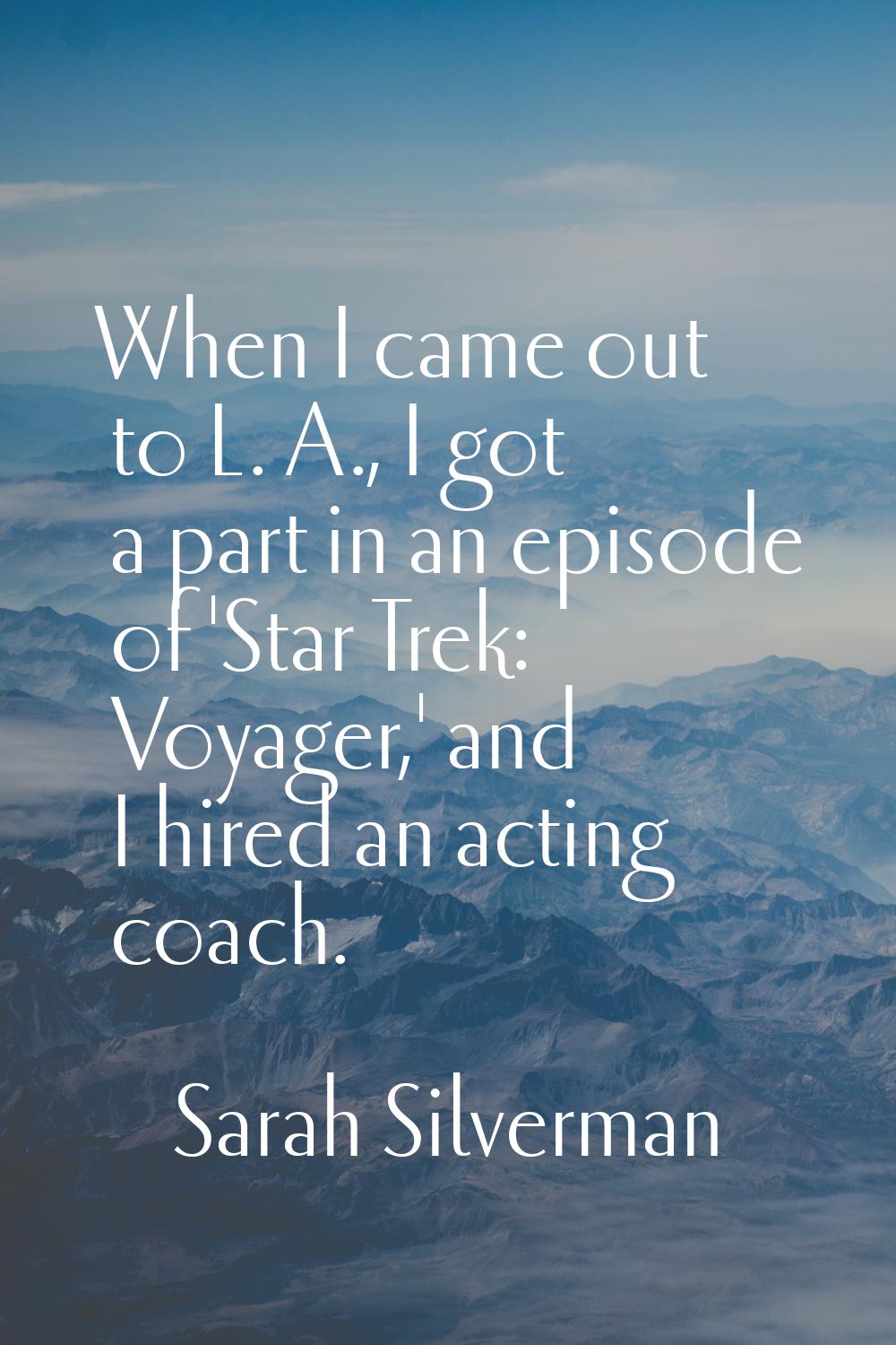When I came out to L. A., I got a part in an episode of 'Star Trek: Voyager,' and I hired an acting